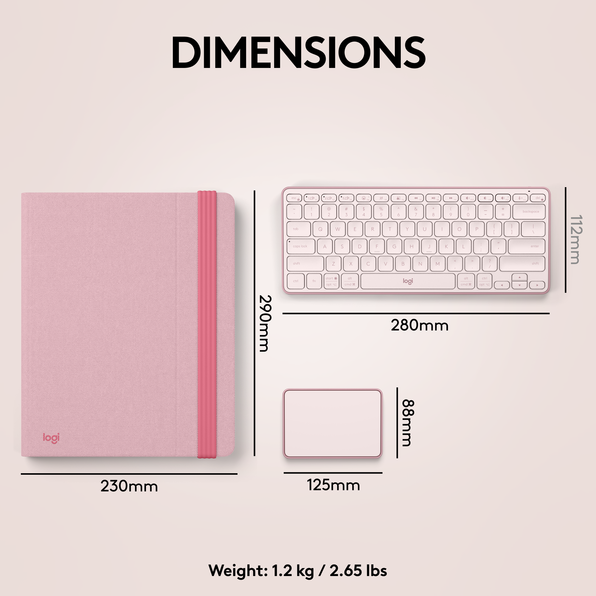 DIMENSIONS logi 290mm a - we - - 4 - - - 1 1 + a 1 % & 1 1 1 1 a 1 5 1 a 1 e a W - e 1 Y U O A 5 a 1 a H 1 E . 7 1 - V 9 N - - - - . logi - - - . . 280mm 88mm - . . - I + . 1 1 a - dper 1 1 - - 112mm 230mm 125mm Weight: 1.2 kg / 2.65 lbs