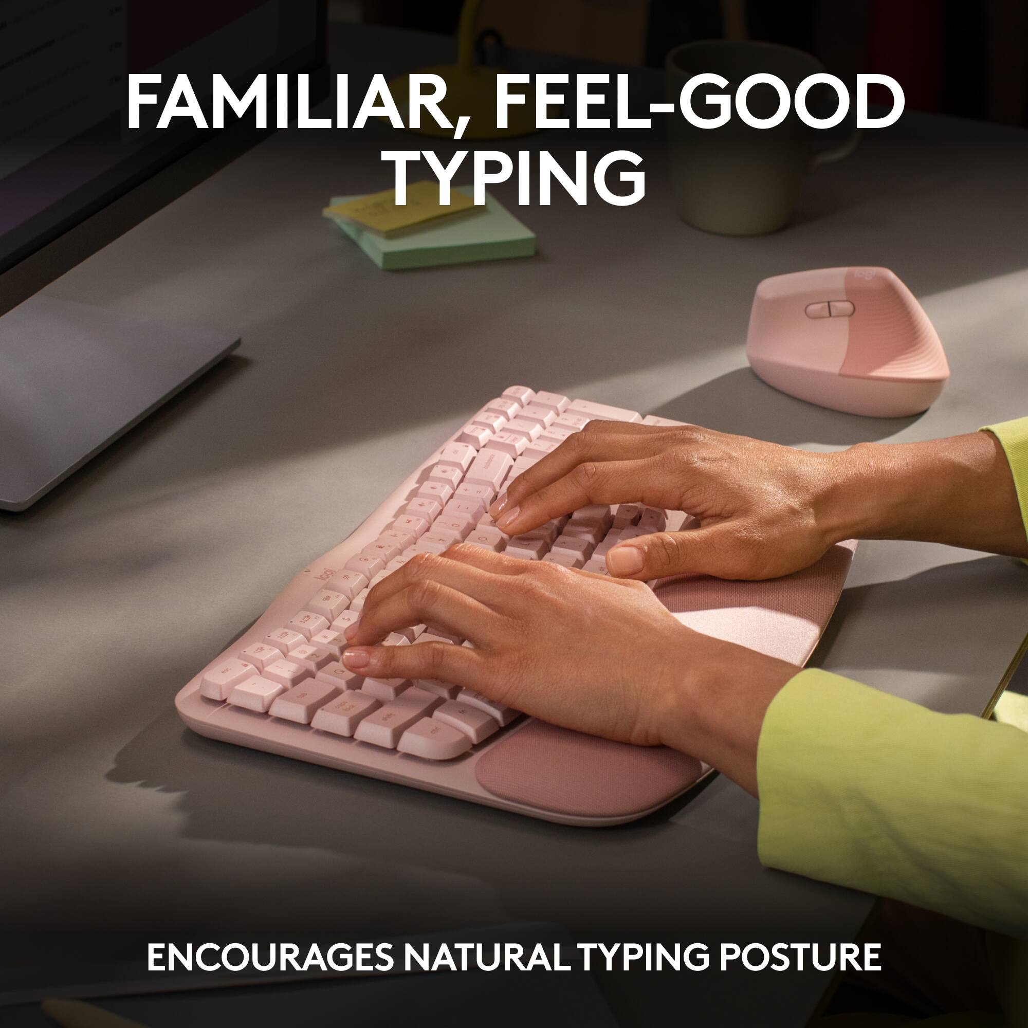 Familiar, feel-good typing encourages natural typing posture.