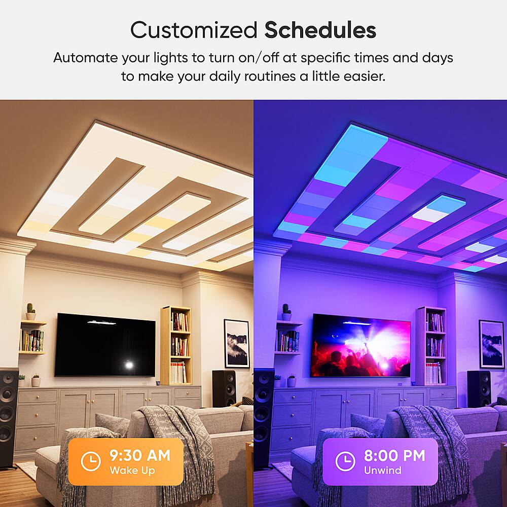 Customized Schedules: Automate your lights to turn on/off at specific times and days to make your daily routines a little easier.

9:30 AM - Wake Up
8:00 PM - Unwind