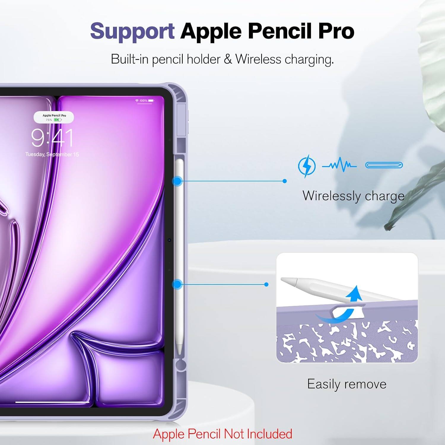 Support Apple Pencil Pro  
Built-in pencil holder & Wireless charging.  

100%  
Apple Pencil Pro 75%  
9:41 Tuesday, September 15  

Wirelessly charge  
Easily remove  

Apple Pencil Not Included
