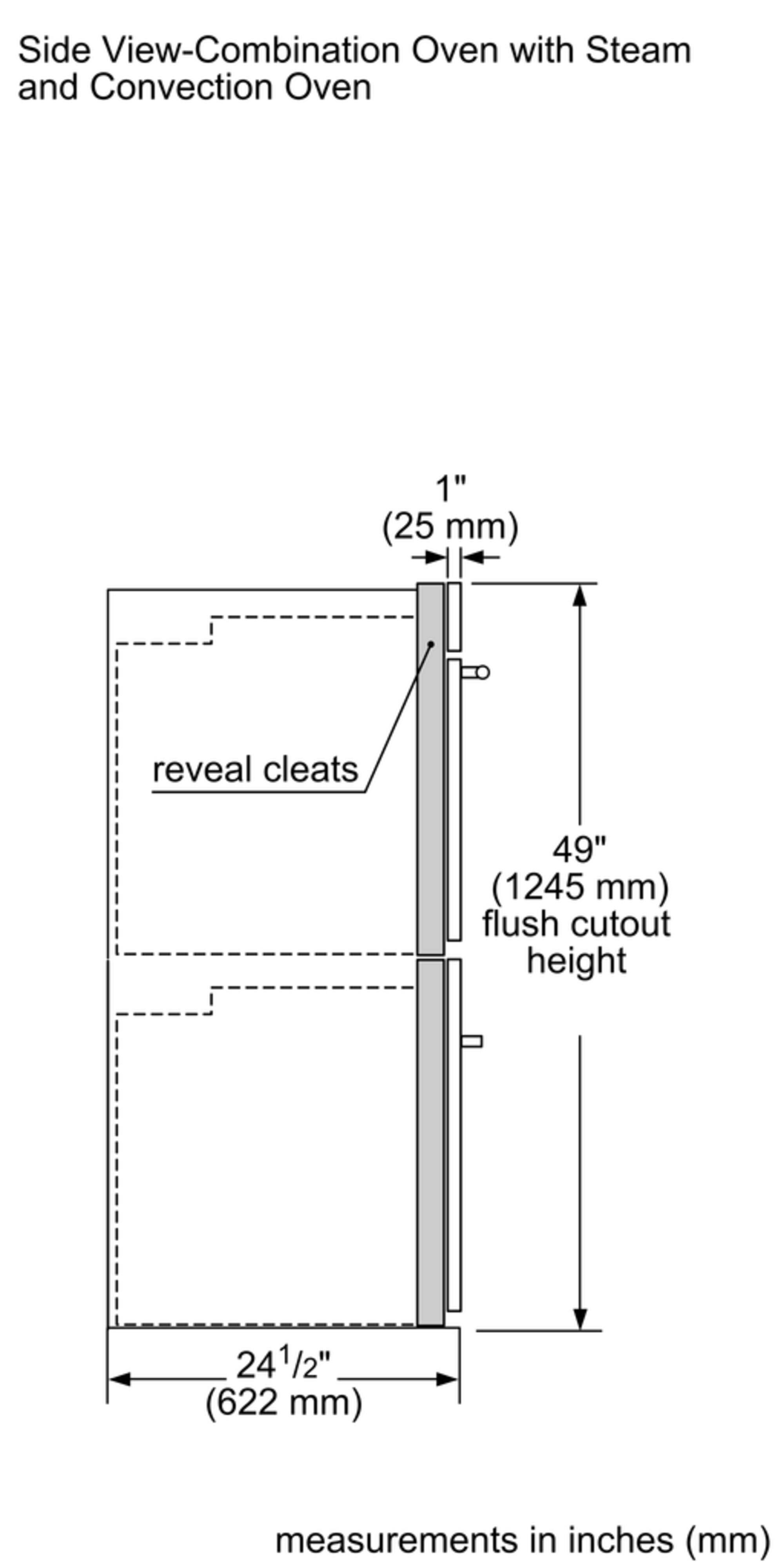 Side View-Combination Oven with Steam and Convection Oven:

* 1" (25 mm) reveal cleats
* 49" (1245 mm) flush cutout height
* 241/2" (622 mm) measurements in inches (mm)
