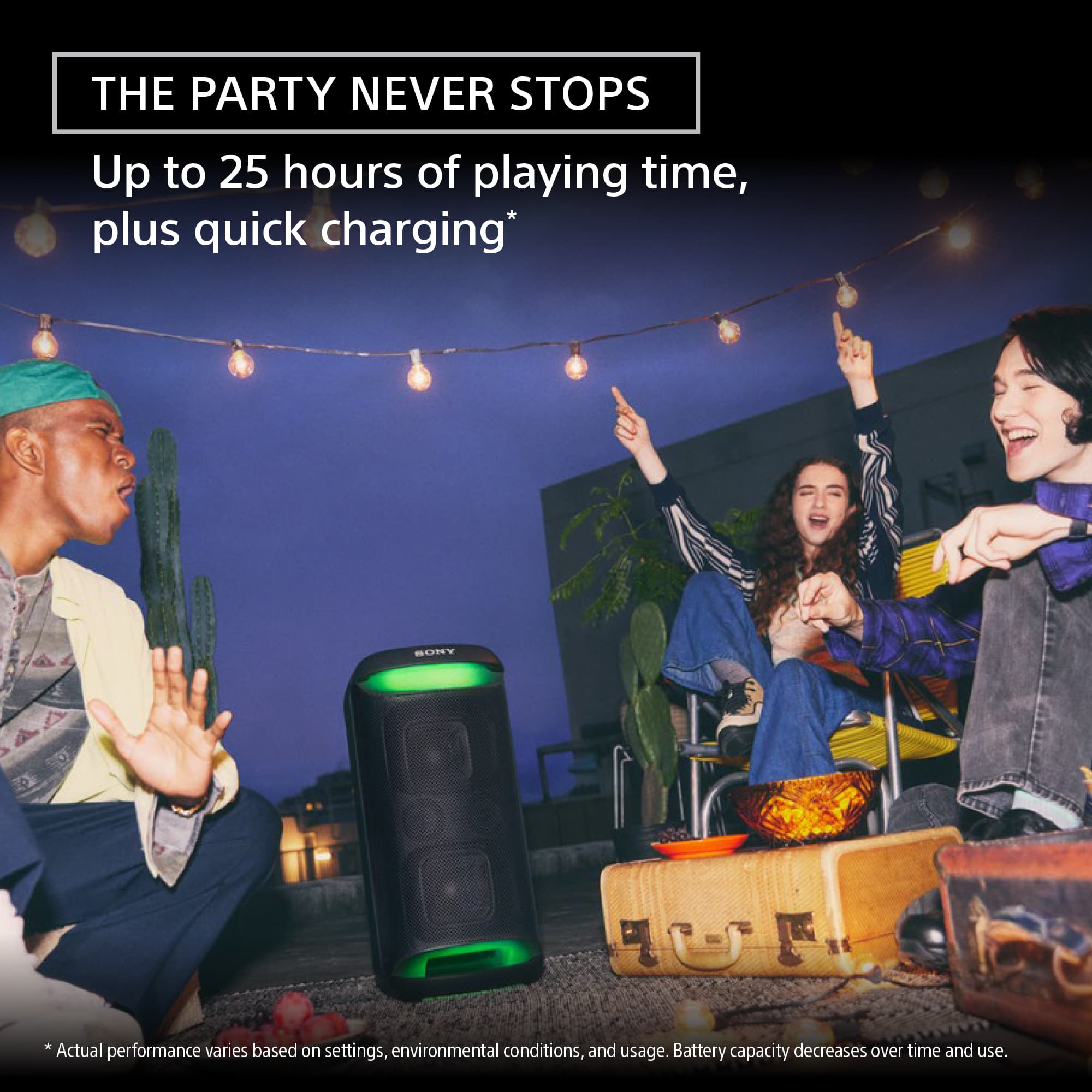 The Party Never Stops: Up to 25 hours of playing time, plus quick charging. Actual performance varies based on settings, environmental conditions, and usage. Battery capacity decreases over time and use.