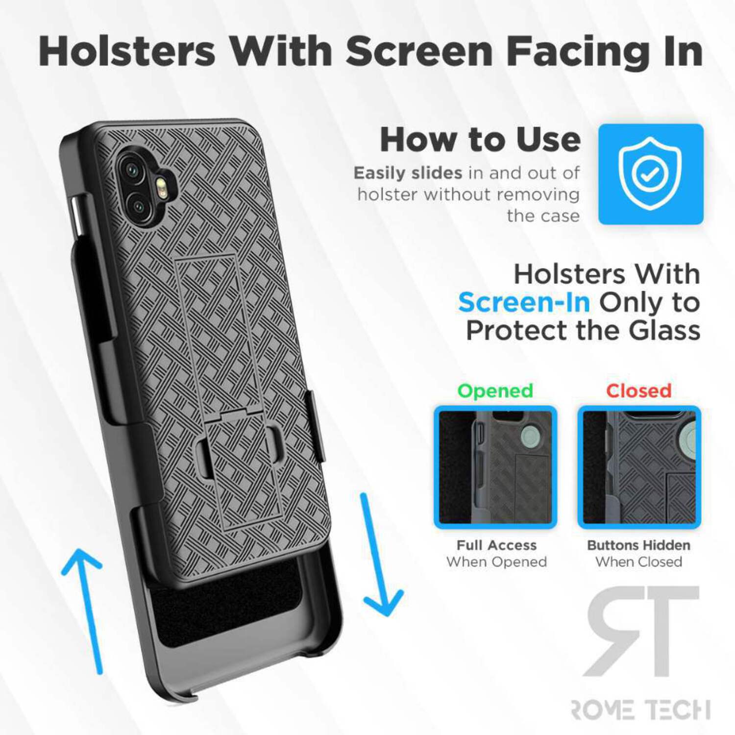 Holsters With Screen Facing In

How to Use  
Easily slides in and out of holster without removing the case

Holsters With Screen-In Only to Protect the Glass

Opened  
Full Access When Opened

Closed  
Buttons Hidden When Closed

ROVE TECH