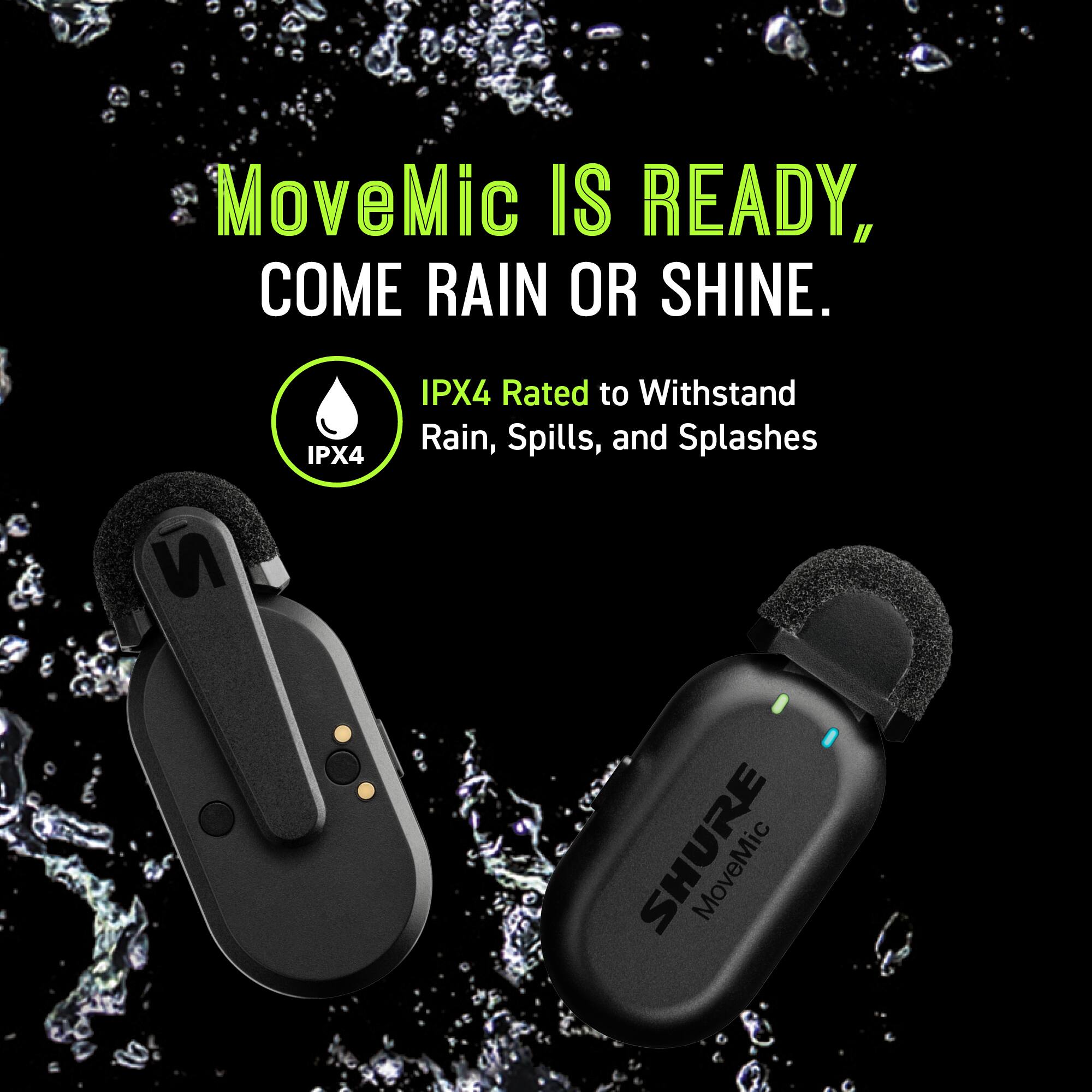 MoveMic is ready, come rain or shine. IPX4 rated to withstand rain, spills, and splashes.