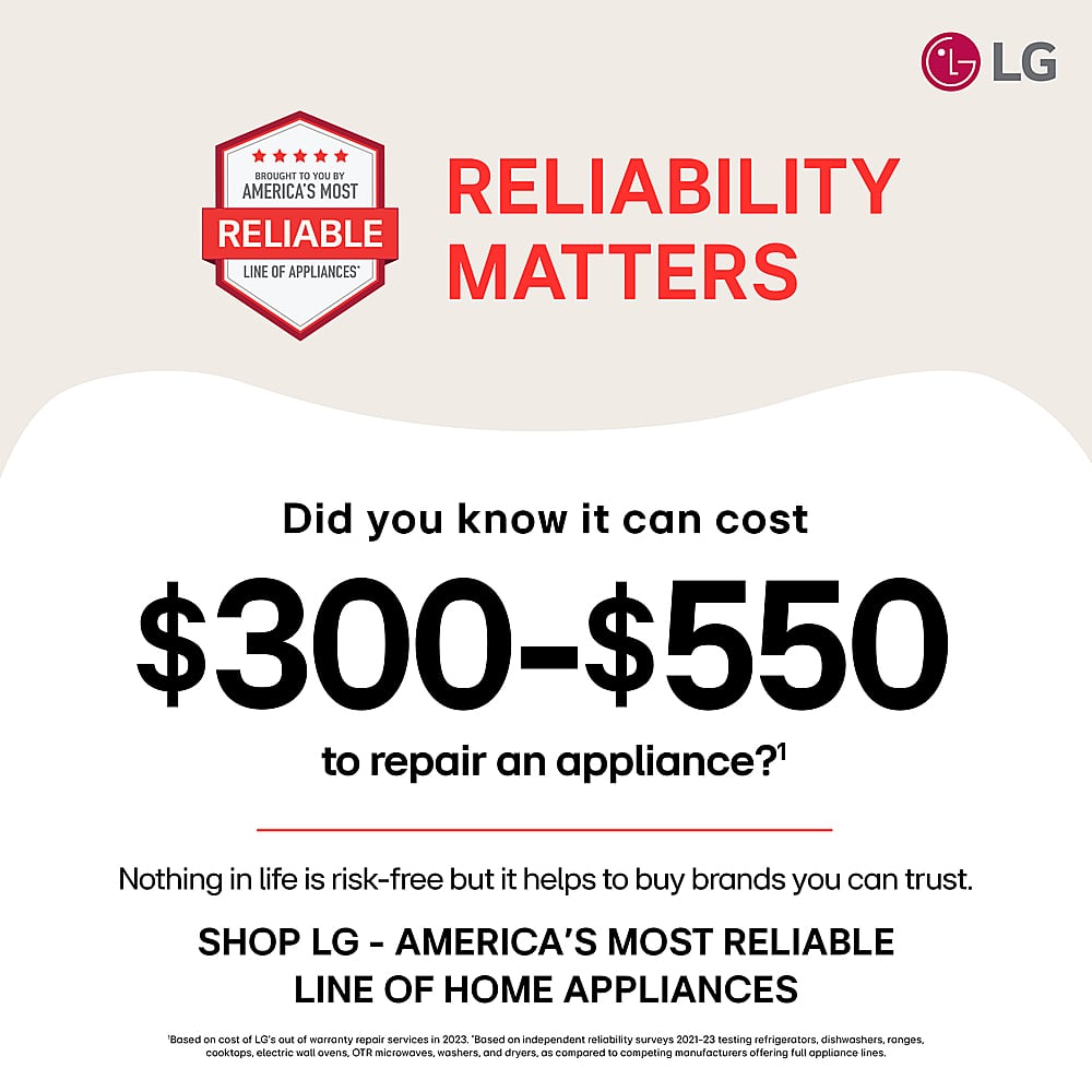 LG brought to you by America's most reliable line of appliances. Did you know it can cost $300-$550 to repair an appliance? Nothing in life is risk-free, but it helps to buy brands you can trust. Shop LG - America's most reliable line of home appliances. Based on independent reliability surveys 2021-23 testing refrigerators, dishwashers, ranges, cooktops, electric wall ovens, OTR microwaves, washers, and dryers compared to competing manufacturers offering full appliance lines.