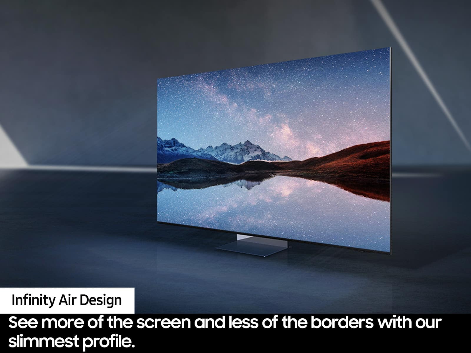 Infinity Air Design: See more of the screen and less of the borders with our slimmest profile.