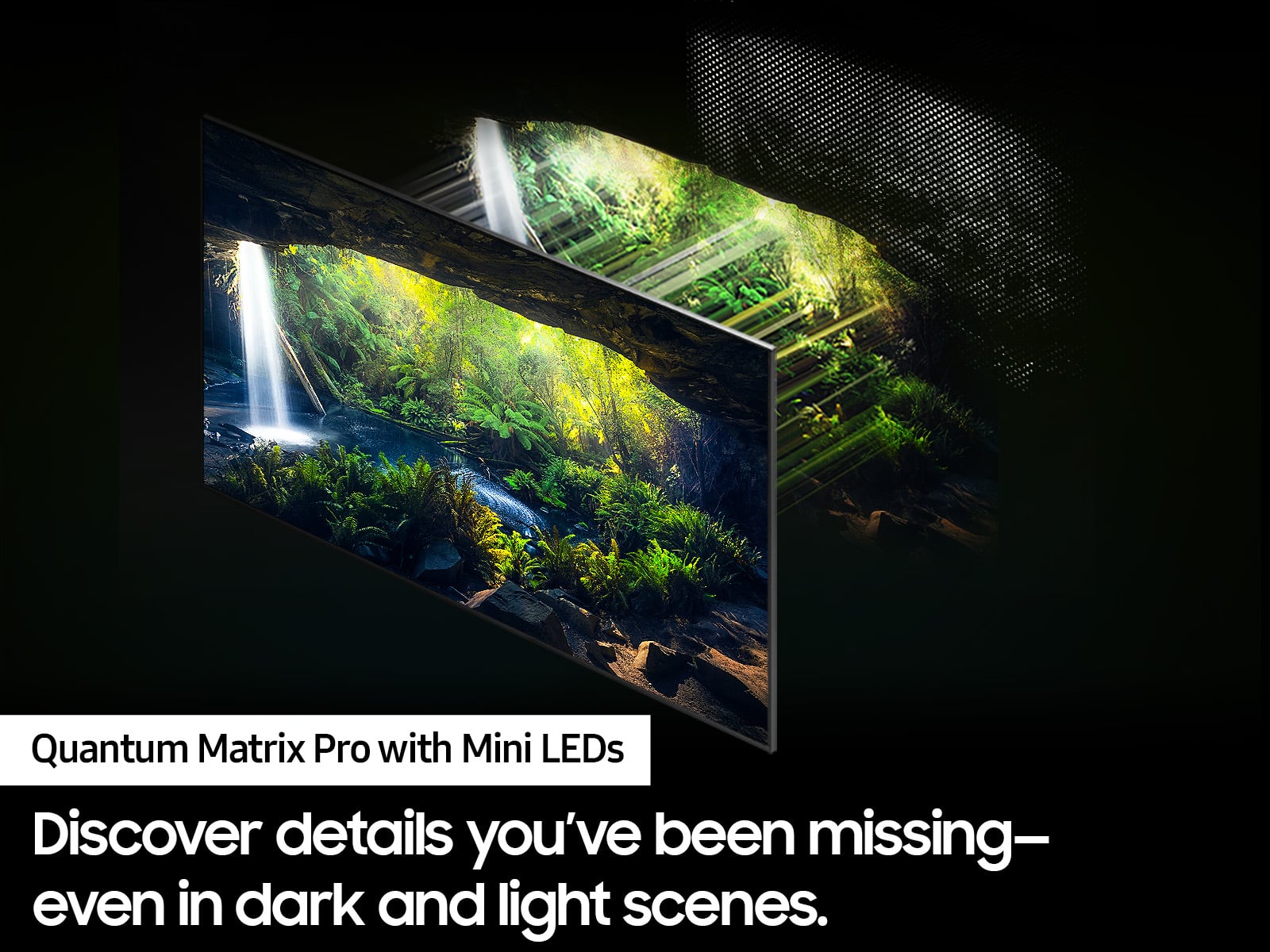 Quantum Matrix Pro with Mini LEDs: Discover details you've been missing - even in dark and light scenes.