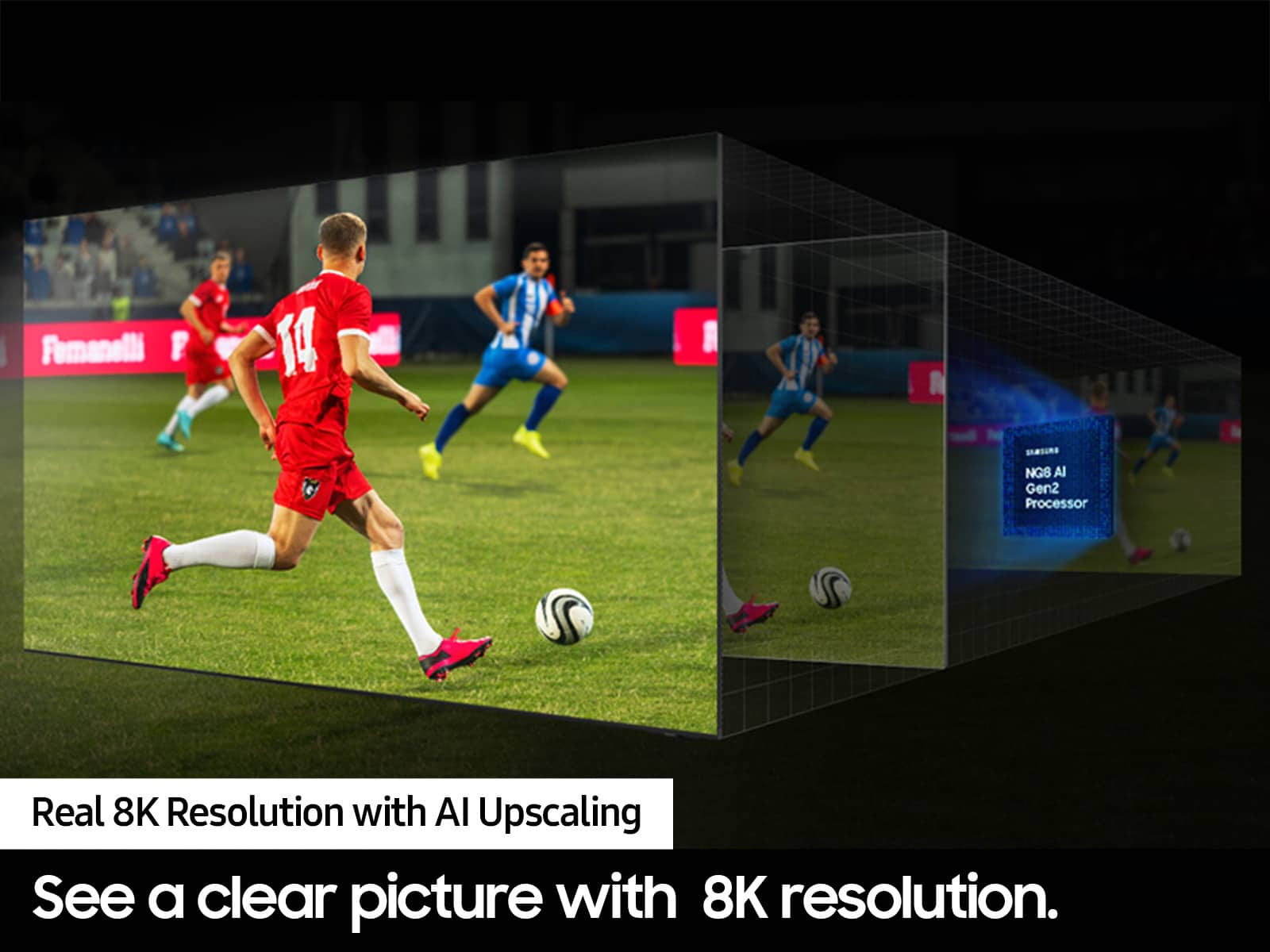 See a clear picture with 8K resolution.