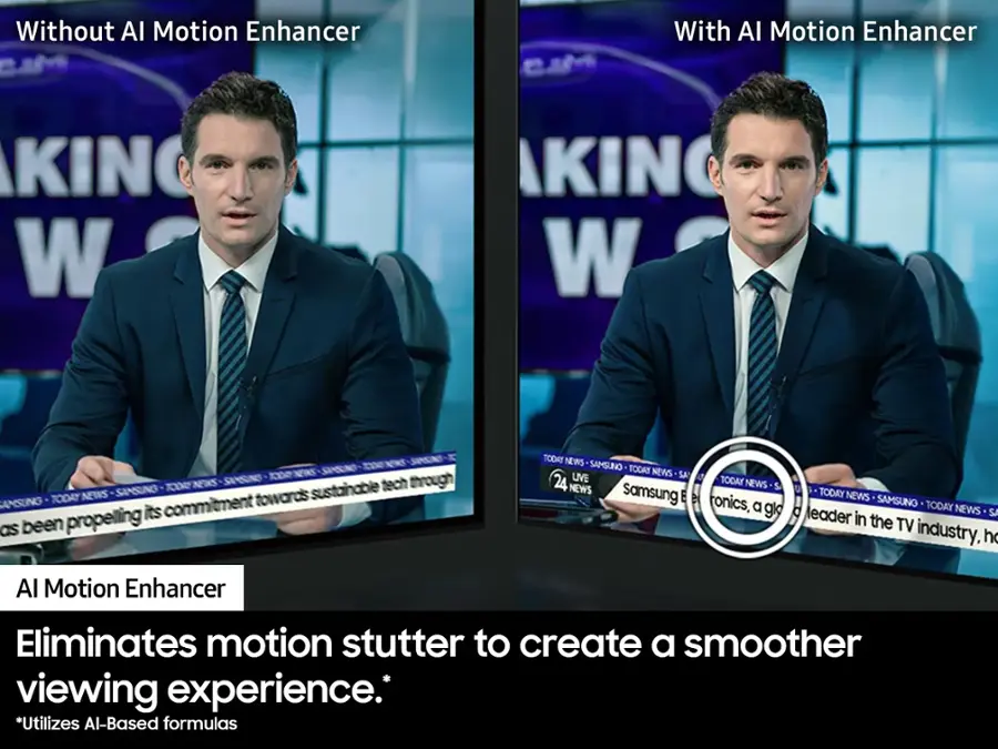 Without AI Motion Enhancer:

KING W W KING W NEWS SANSING tech through SANSUNG TODE sustainable TODAY NEWS towards AMSUNG commitment its as been propelling TODAY NEWS SAMSUNG TODAY UVE NEWS SA 24 TODAY NEWS NEWS Samsung Electronics, a leader in the TV industry, h Al Motion Enhancer Eliminates motion stutter to create a smoother viewing experience. *Utilizes Al-Based formulas.

With AI Motion Enhancer:

KING W W KING W NEWS SANSING tech through SANSUNG TODE sustainable TODAY NEWS towards AMSUNG commitment its as been propelling TODAY NEWS SAMSUNG TODAY UVE NEWS SA 24 TODAY NEWS NEWS Samsung Electronics, a leader in the TV industry, h Al Motion Enhancer Eliminates motion stutter to create a smoother viewing experience. *Utilizes Al-Based formulas.