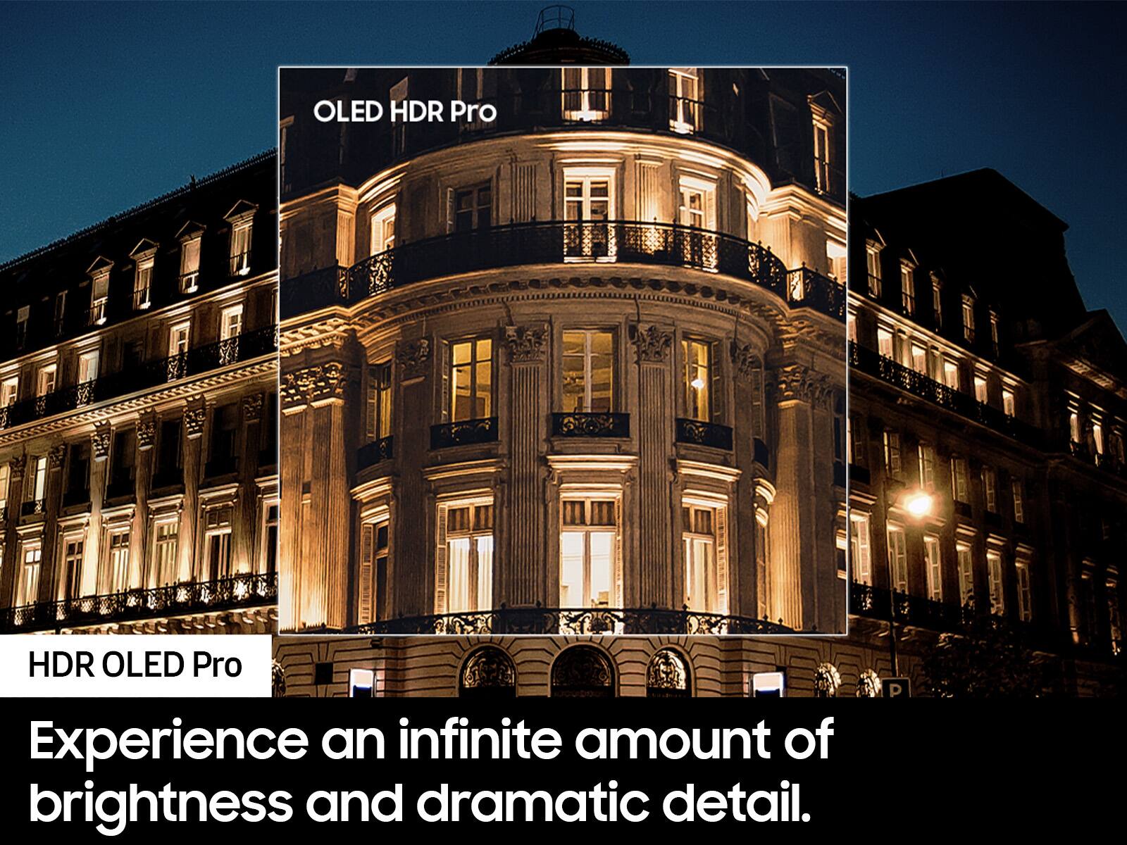 Experience an infinite amount of brightness and dramatic detail with OLED HDR Pro.