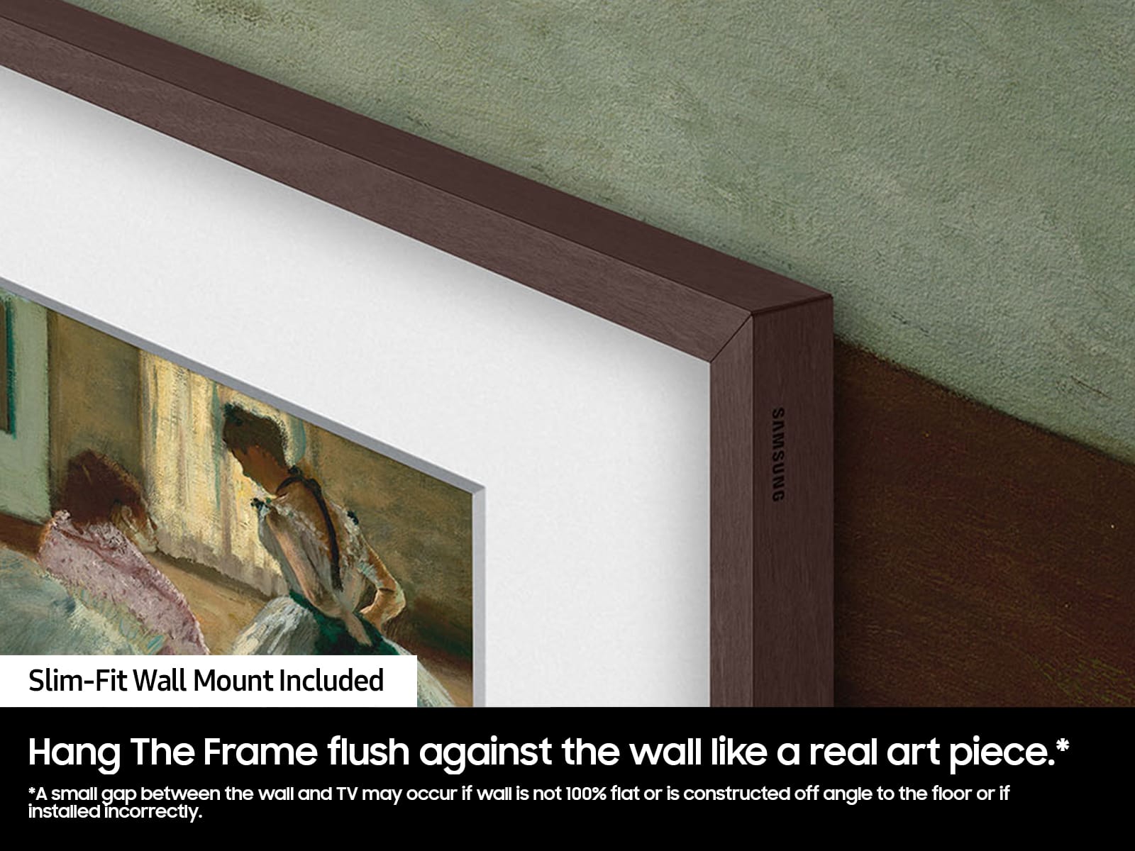 The image features a Samsung slim-fit wall mount that is included with the frame. The frame is designed to hang flush against the wall, giving it a real art piece appearance. However, a small gap may occur between the wall and TV if the wall is not 100% flat or is constructed off angle to the floor. Additionally, if the wall mount is installed incorrectly, it may not provide the desired flush appearance.