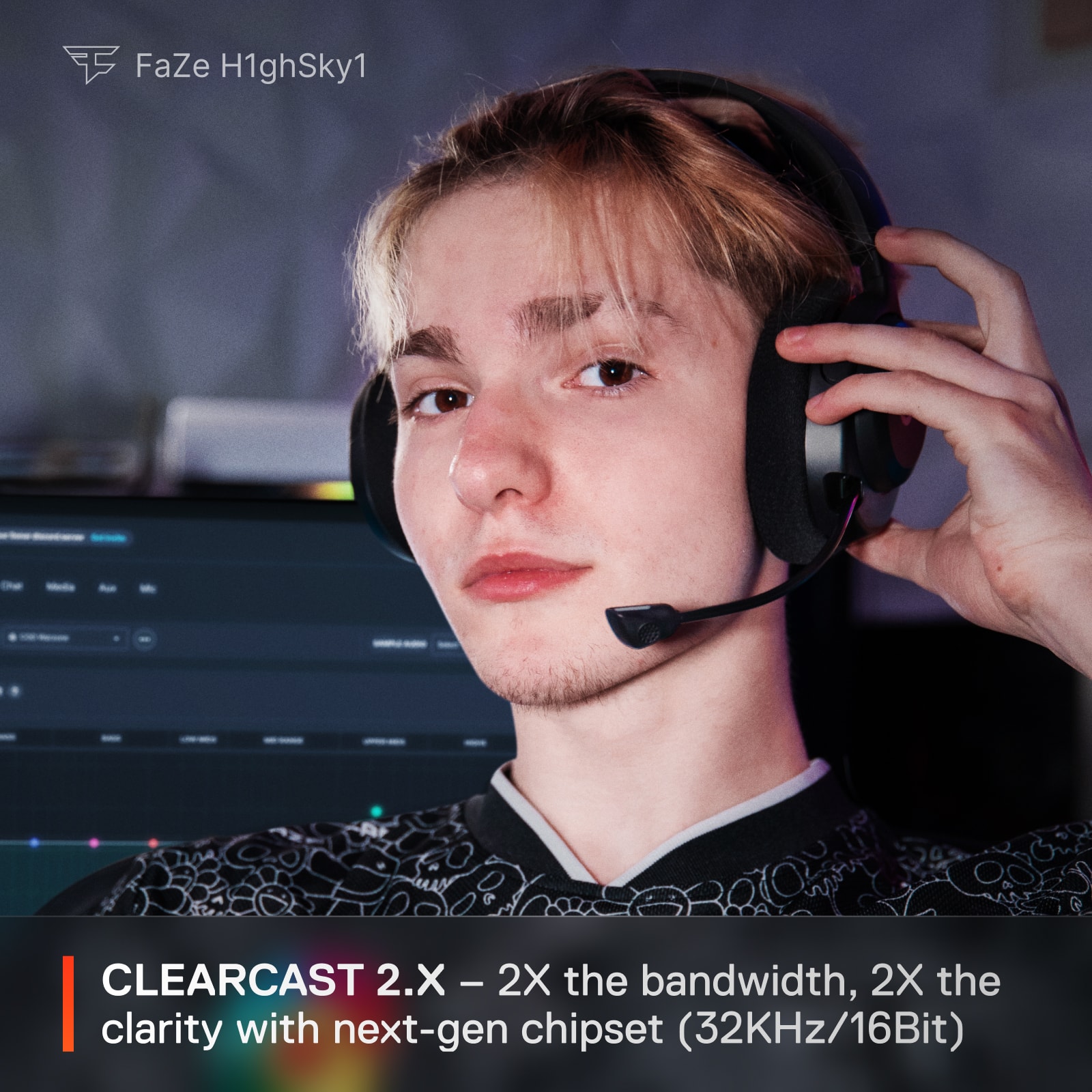 FaZe H1ghSky1 CLEARCAST 2.X 2X the bandwidth, 2X the clarity with next-gen chipset (32KHz/16Bit)