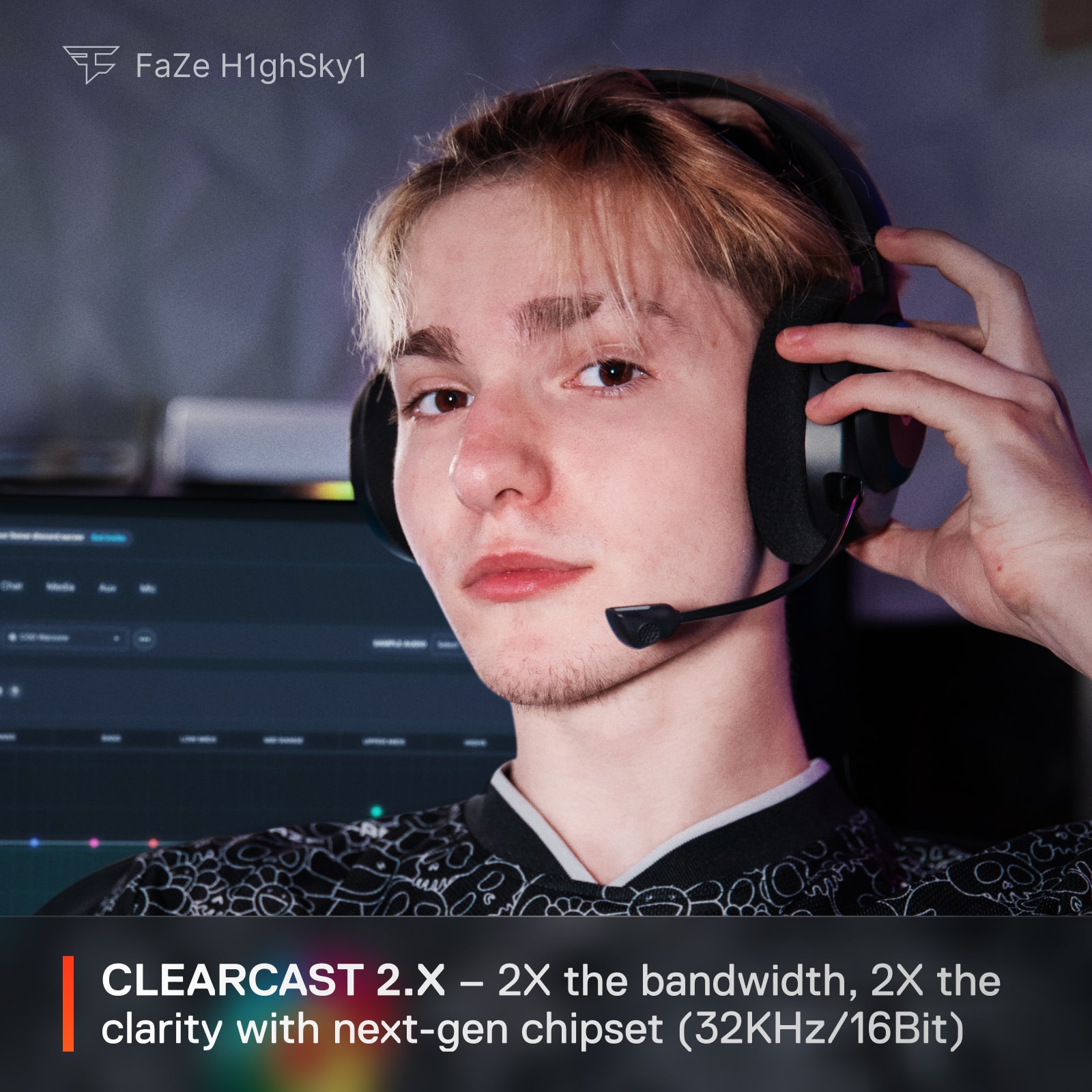 FaZe H1ghSky1 CLEARCAST 2.X - 2X the bandwidth, 2X the clarity with next-gen chipset (32KHz/16Bit).