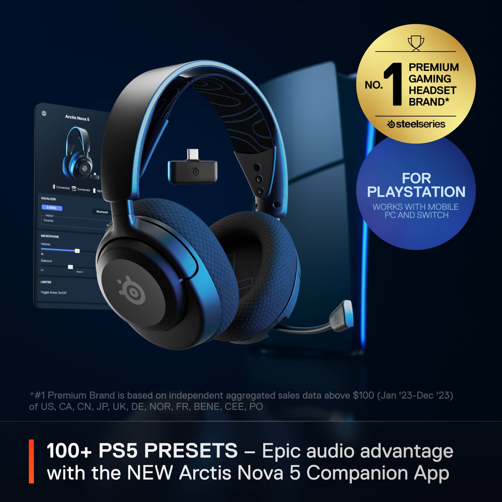 ArcEs Nove 1 PREMIUM GAMING NO. 1 BRAND* HEADSET osteelseries 1 Comantas - - CAUTS - - -- m FOR PLAYSTATION WORKS WITH MOBILE PC AND SWITCH - - -tone I NETES - - - *#1 Premium Brand is based on independent aggregated sales data above $100 (Jan '23-Dec '23) of US, CA, CN, JP, UK, DE, NOR, FR, BENE, CEE, PO 100+ PS5 PRESETS - - Epic audio advantage with the NEW Arctis Nova 5 Companion App