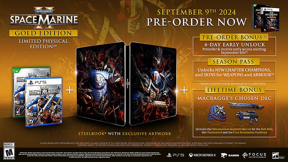 Space Marine Gold Edition Limited Physical Edition Pre-Order Now Pre-Order Bonus (2) 4-Day Early Unlock (3) Season Pass Ceris T WEUROT SPA PS5 Space Marine + vWYes Unlocks NEW CHAPTER CHAMPIONS, and SKINS for WEAPONS and ARMOUR (1) More content to be unveiled at a later date. + Lifetime Bonus Macragge's Chosen DLC Steelbook with exclusive artwork Includes the Ultramarines-inspired skin set for the Bolt Rifle, the Chainsword and the Crux Terminatus Pauldron MATURE JEUNES ADULTSS M ESRU Pre-Order until September 8th 2024 Included Early Unlock 4 Days Before the Release Date Depending on Pre-Order Subscription Date Platforms and Dates Availability Subject to Change Playtime Subject to Possible Outage and Time Zone Differences Internet Connection Required Available While Stock Last.