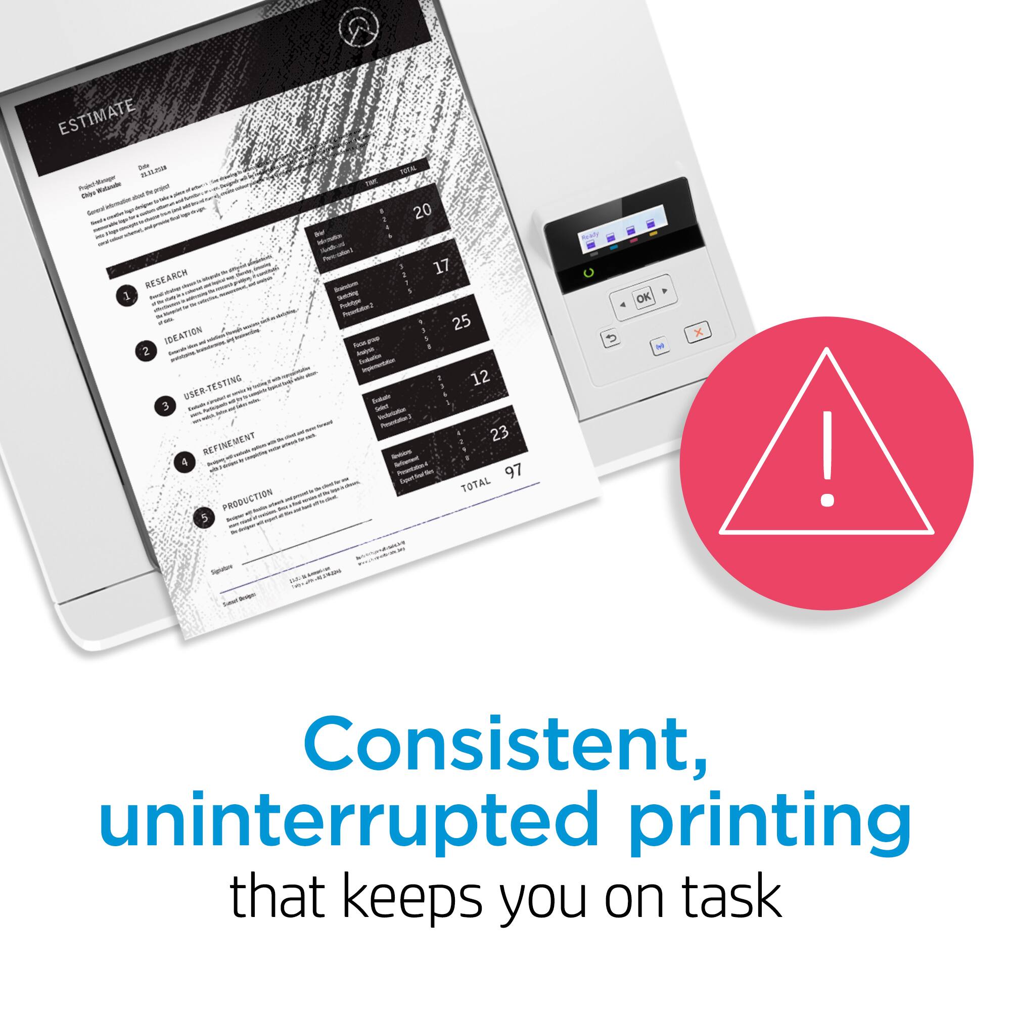 Consistent, uninterrupted printing that keeps you on task.