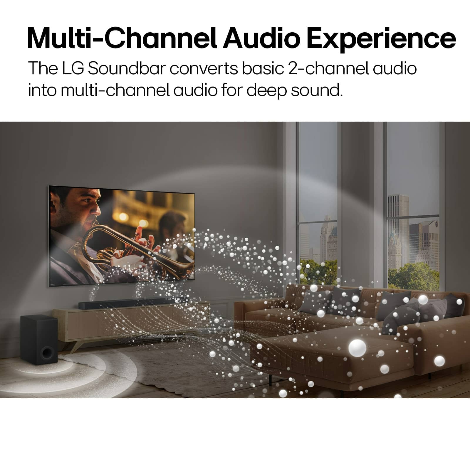 The LG Soundbar converts basic 2-channel audio into multi-channel audio for deep sound.