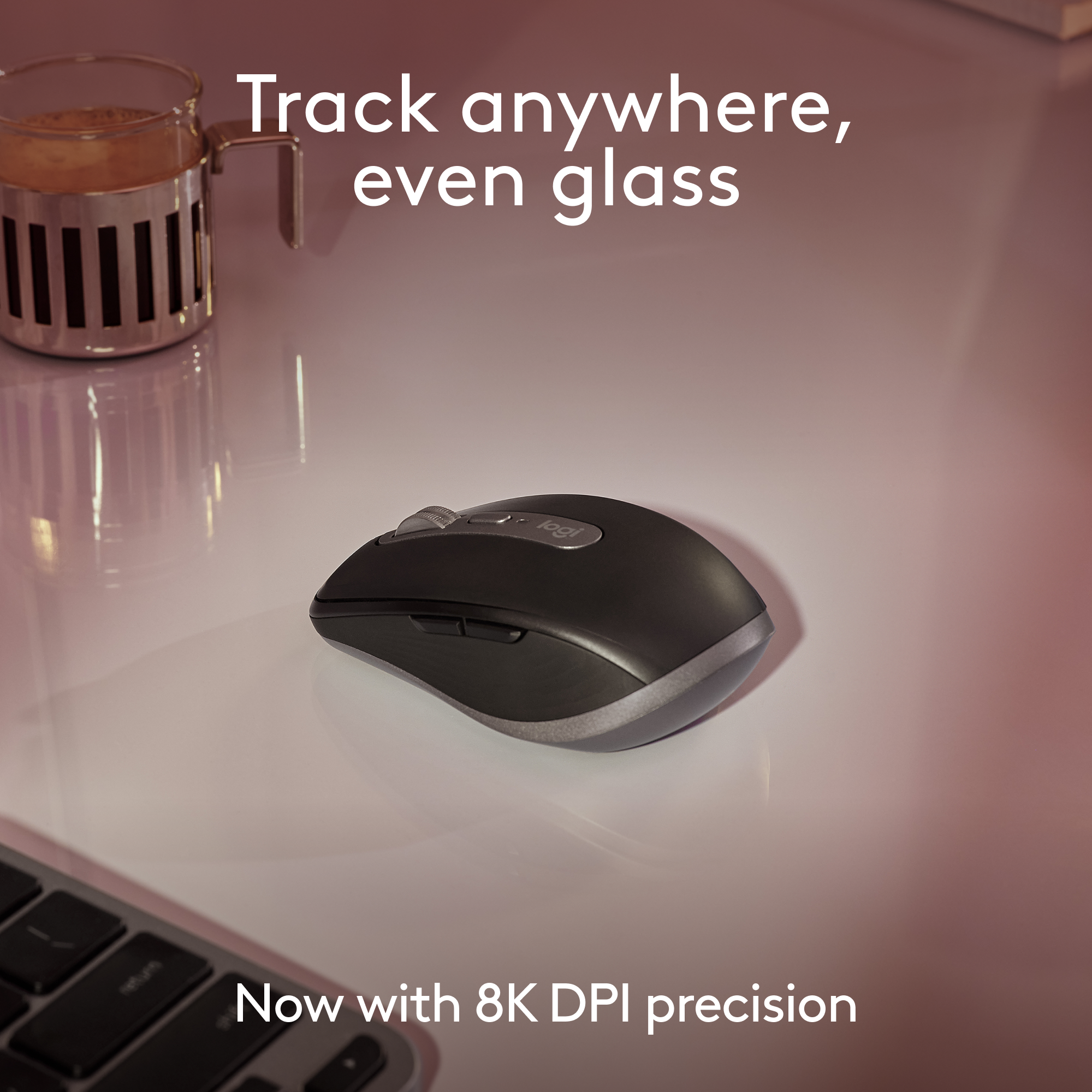 Track anywhere, even glass logi Now with 8K DPI precision