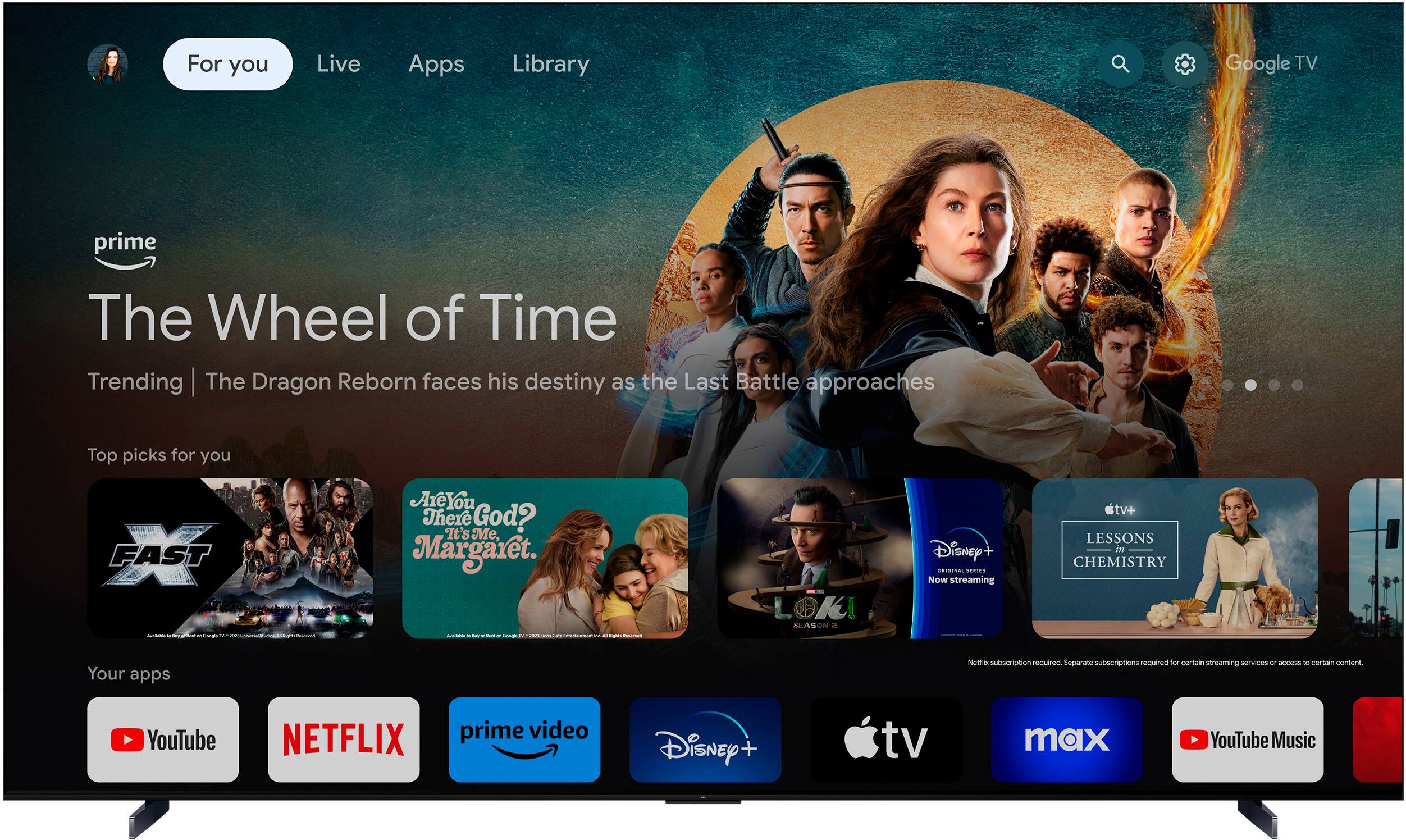 For you: Live Apps Library Google TV Prime The Wheel of Time Trending The Dragon Reborn faces his destiny as the Last Battle approaches Top picks for you: FAST FAST Are You There God? It's Me, Margaret. - - - - - - - - Loki Season 1 - Disney+ - Now streaming on Disney+ Lessons in Chemistry - Your apps Netflix subscription required Separate subscriptions required for certain streaming services - access to certain content YouTube Netflix Prime Video Disney+ TV Max YouTube Music