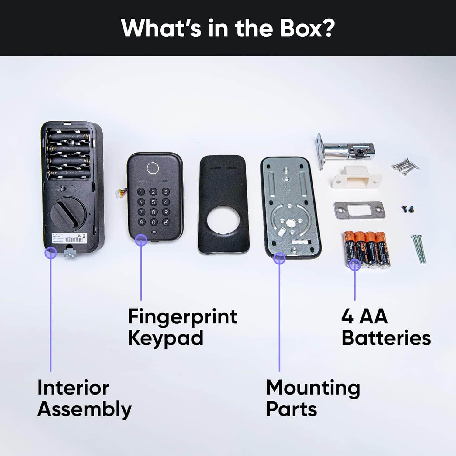 What's in the Box?
WYZE I 2 3 4 5 6 3 8 0 A O d - Fingerprint Keypad
4 AA Batteries
Interior Assembly
Mounting Parts