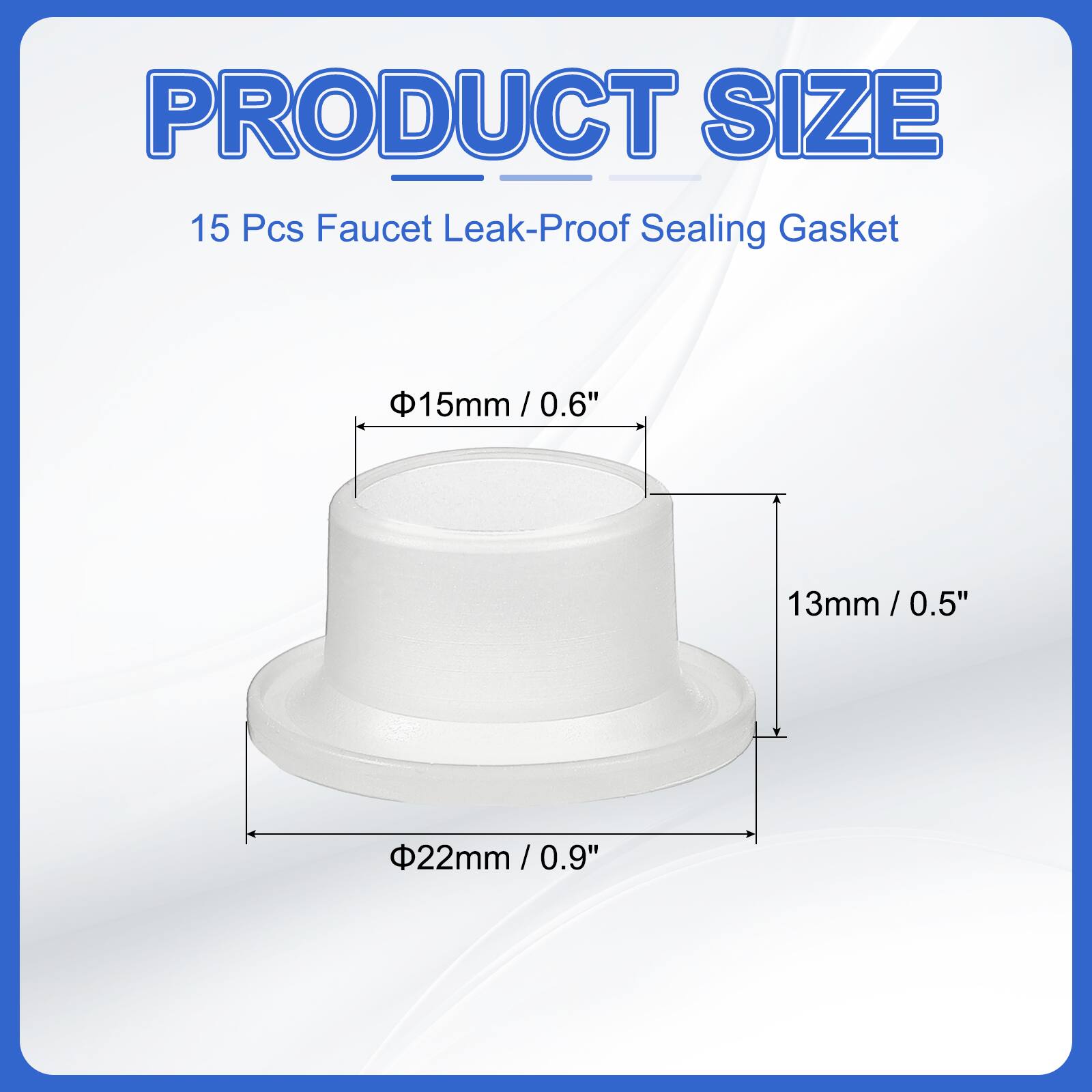 PRODUCT SIZE  
15 Pcs Faucet Leak-Proof Sealing Gasket  
Φ15mm / 0.6"  
13mm / 0.5"  
Φ22mm / 0.9"