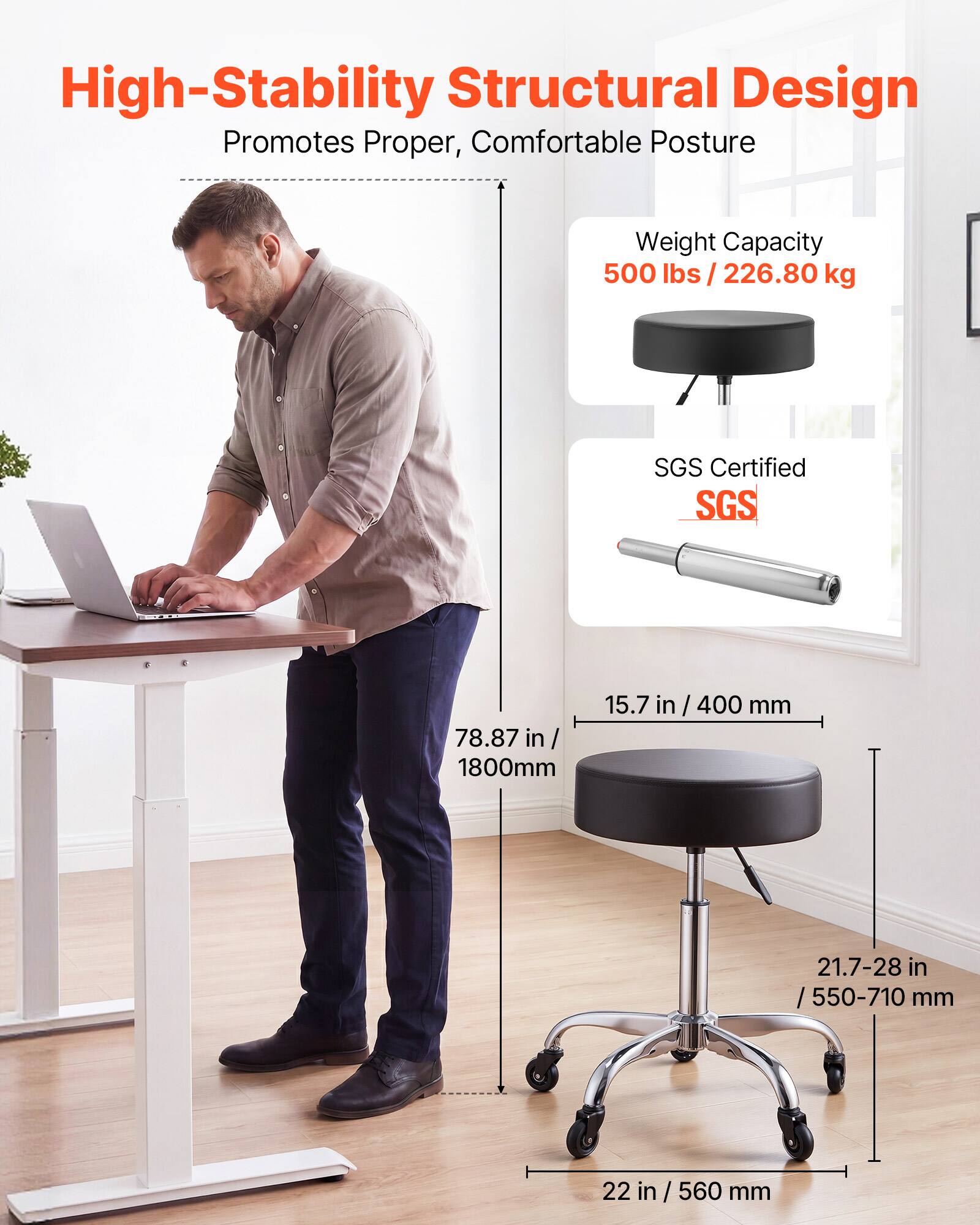 High-Stability Structural Design Promotes Proper, Comfortable Posture

Weight Capacity: 500 lbs / 226.80 kg

SGS Certified

78.87 in / 1800mm

15.7 in / 400 mm

21.7-28 in / 550-710 mm

22 in / 560 mm