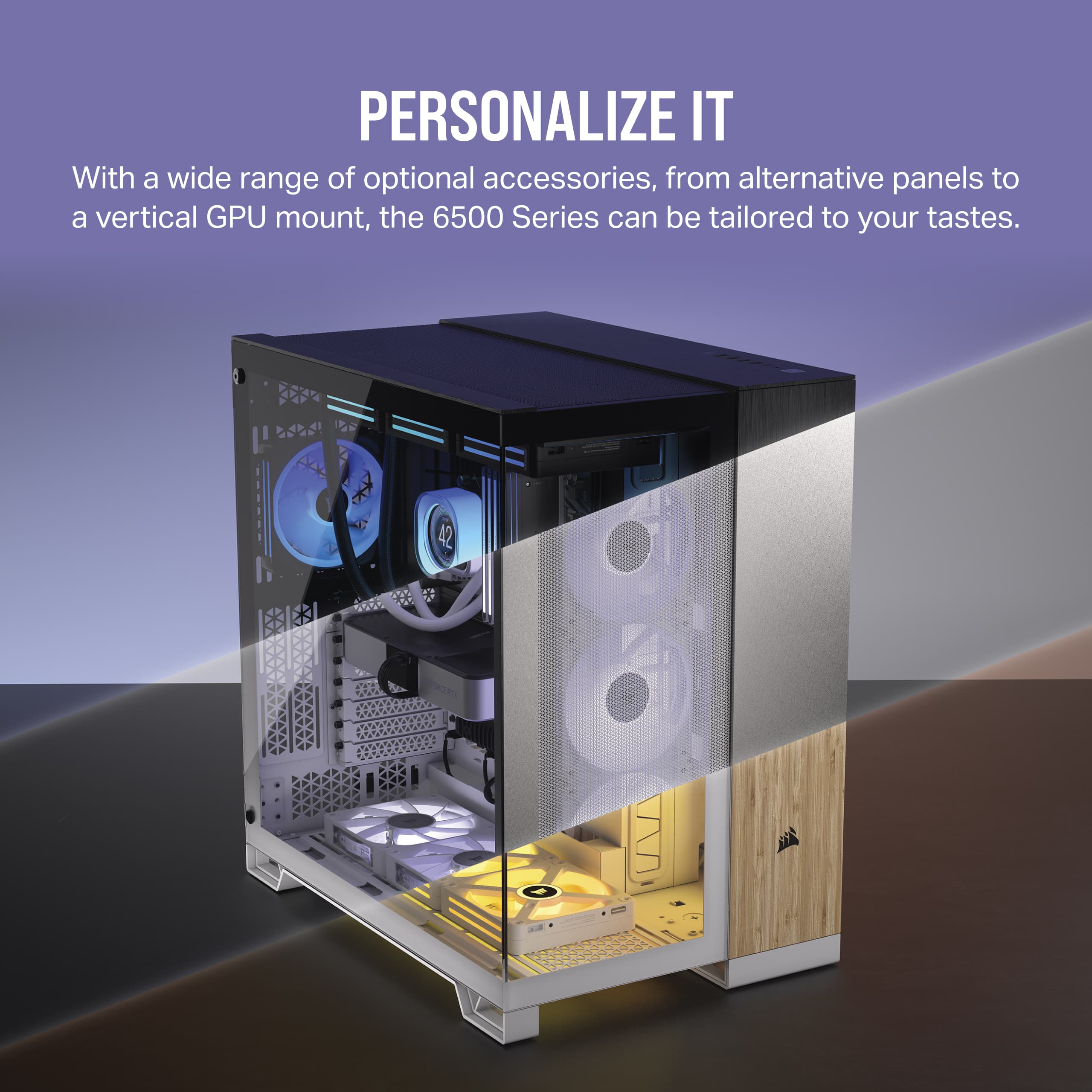 Personalize It With a wide range of optional accessories, from alternative panels to a vertical GPU mount, the 6500 Series can be tailored to your tastes.