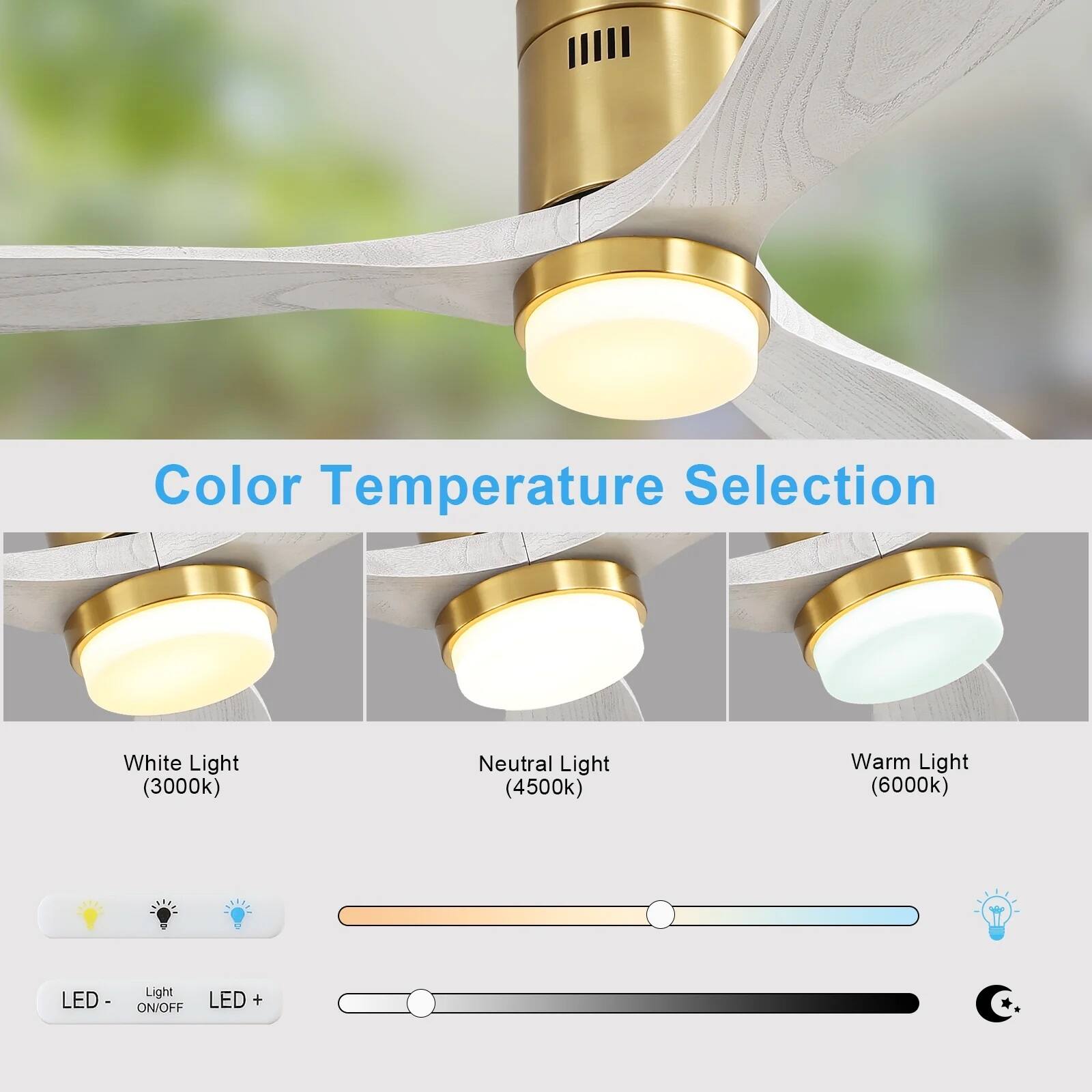 Color Temperature Selection

White Light (3000K)

Neutral Light (4500K)

Warm Light (6000K)

LED - Light ON/OFF

LED +