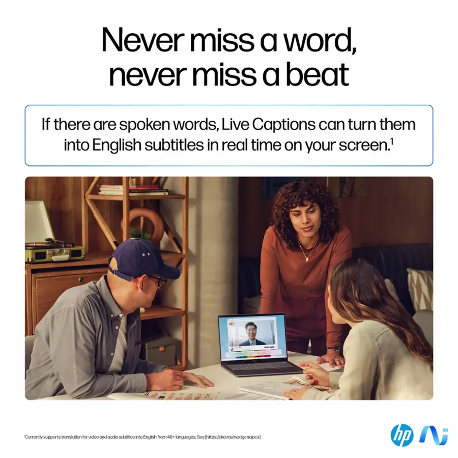 Never miss a word, never miss a beat If there are spoken words, Live Captions can turn them into English subtitles in real time on your screen. Currently supports translation for video and audio subtitles into English from 40+ languages. See <https://dkcms/nextgenalpcs> hp