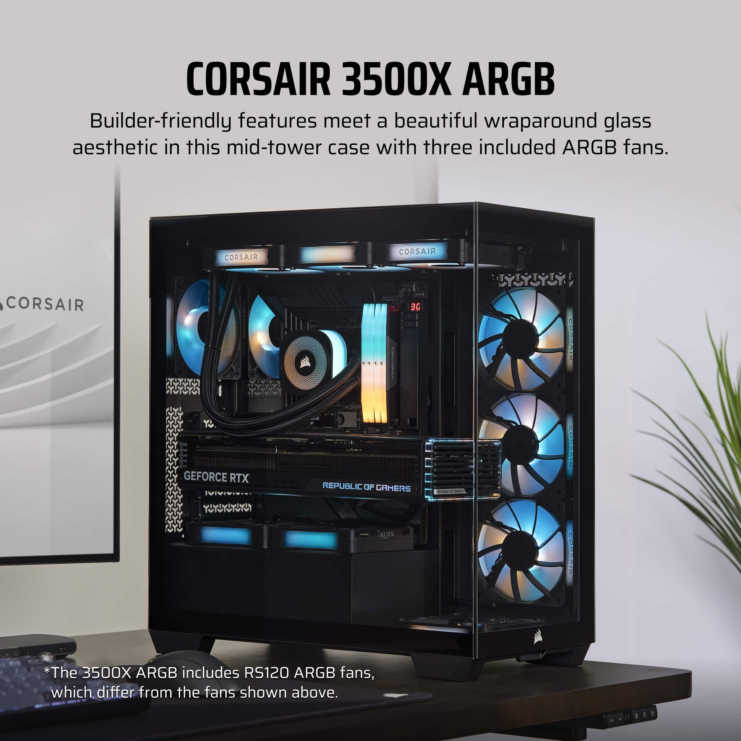CORSAIR 3500X ARGB Builder-friendly features meet a beautiful wraparound glass aesthetic in this mid-tower case with three included ARGB fans. CORSAIR CORSAIR CORSAIR 3E V GEFORCE RTX REPUBLIC OF GEEKERS YUYSUS 40 COAO