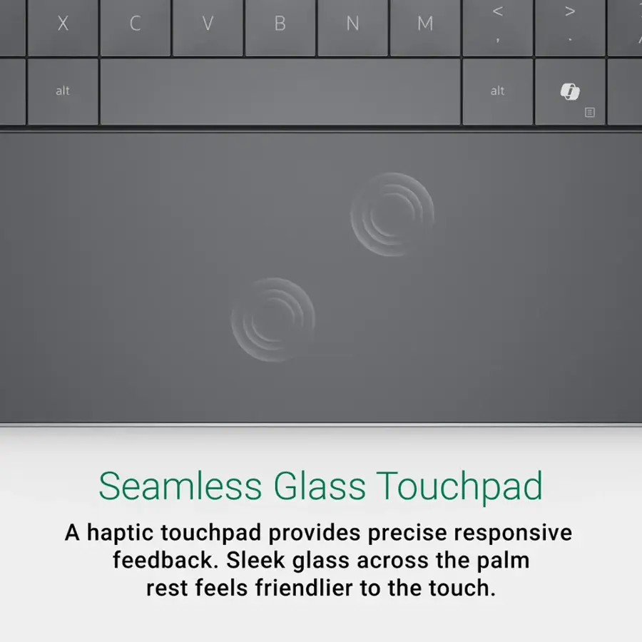 Seamless Glass Touchpad. A haptic touchpad provides precise responsive feedback. Sleek glass across the palm rest feels friendlier to the touch.