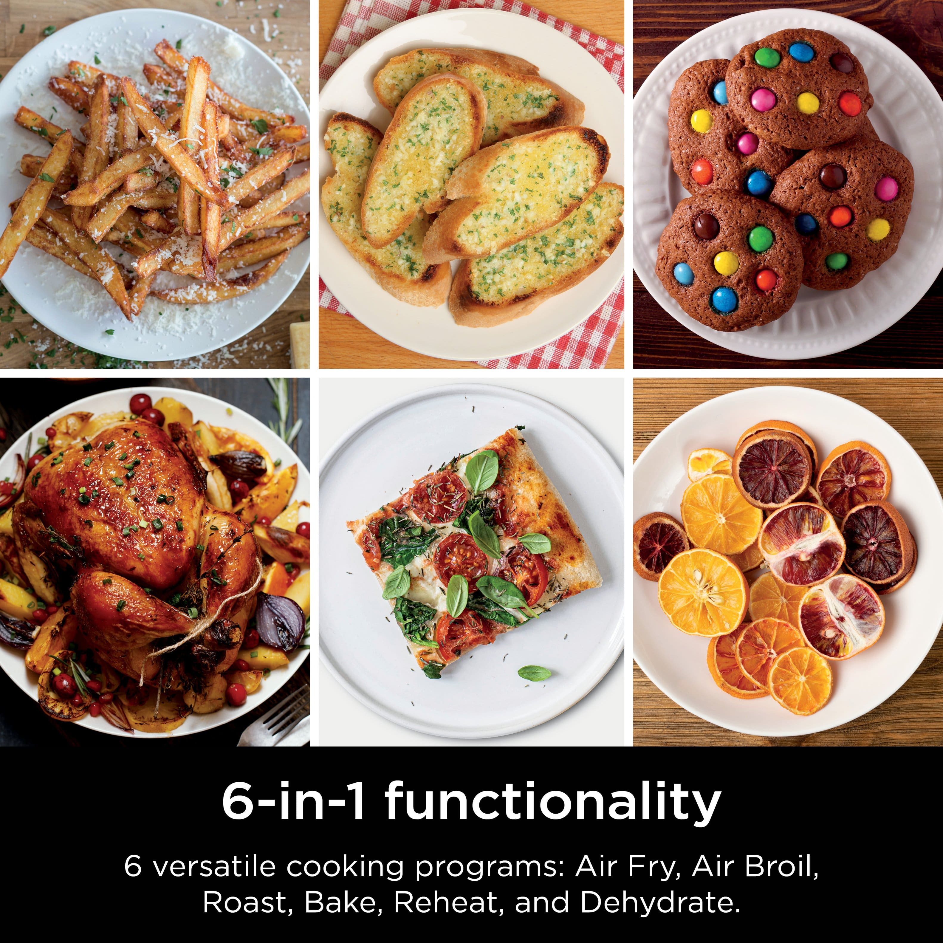 6-in-1 functionality 6 versatile cooking programs: Air Fry, Air Broil, Roast, Bake, Reheat, and Dehydrate.