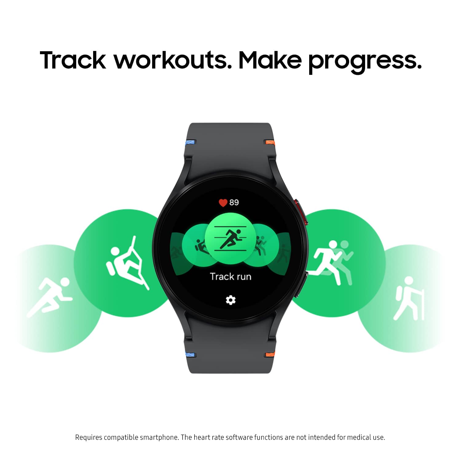 Track workouts. Make progress. 89 Track run. Requires compatible smartphone. The heart rate software functions are not intended for medical use.