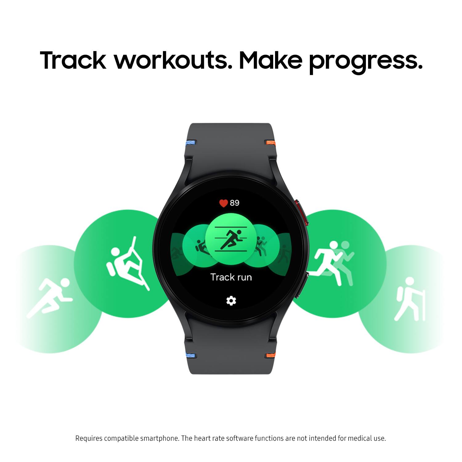 Track workouts. Make progress. 89 Track run. Requires compatible smartphone. The heart rate software functions are not intended for medical use.