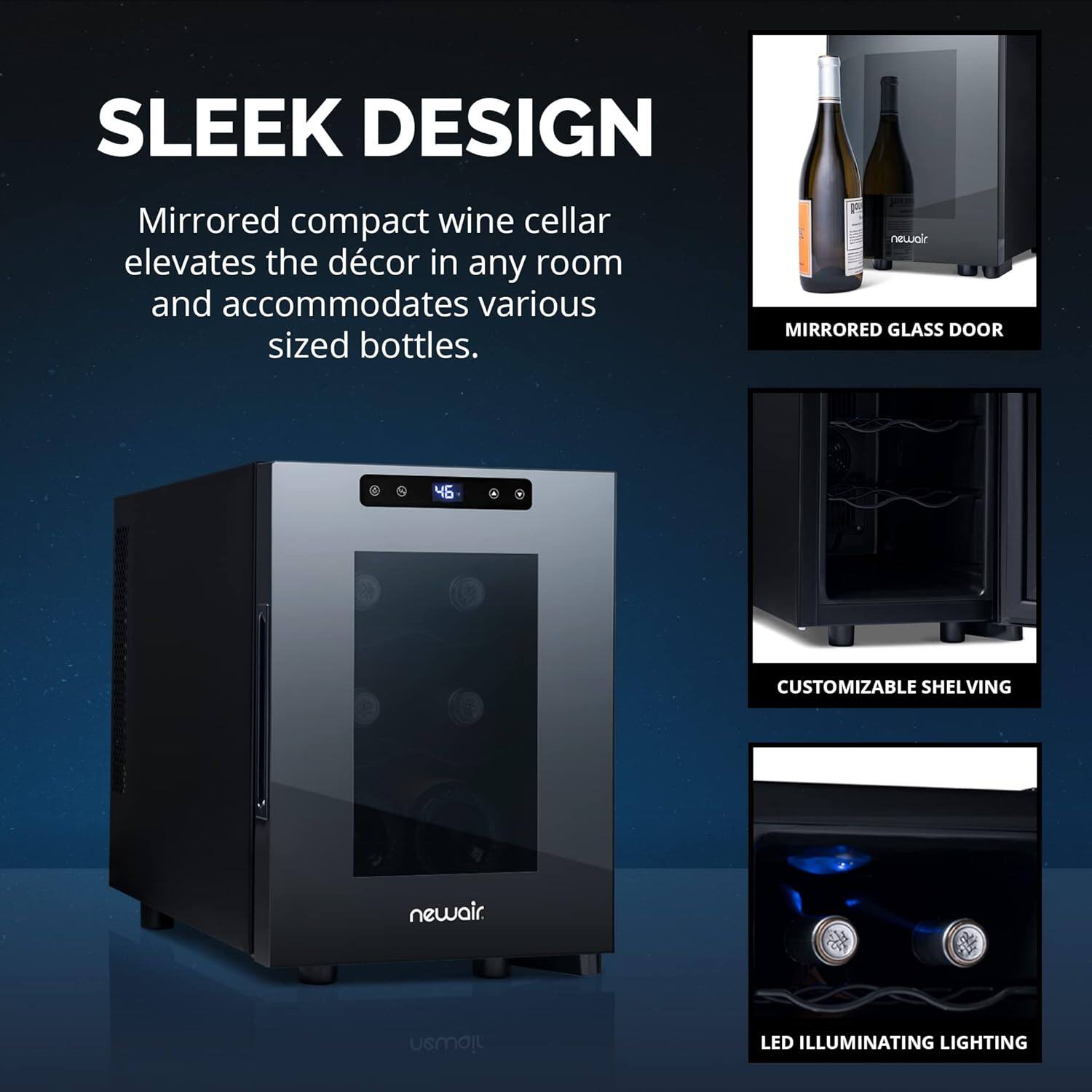SLEEK DESIGN Mirrored compact wine cellar elevates the décor in any room and accommodates various sized bottles. newair MIRRORED GLASS DOOR 4 CUSTOMIZABLE SHELVING newair. iown LED ILLUMINATING LIGHTING