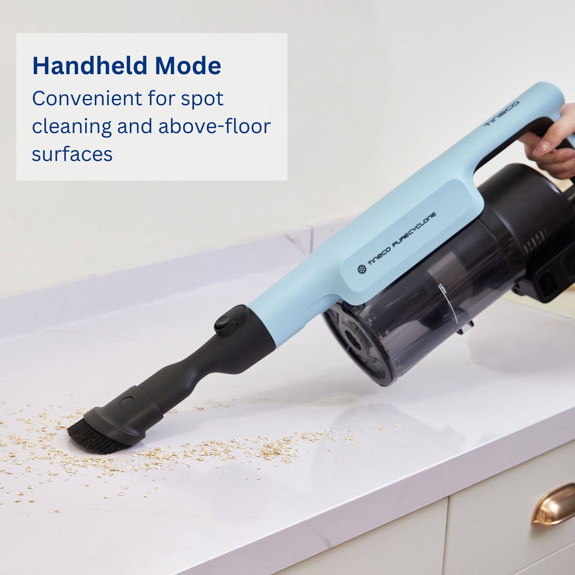Handheld Mode Convenient for spot cleaning and above-floor surfaces.