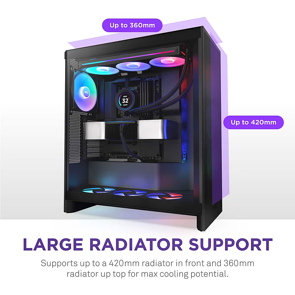 Up to 360mm radiator support -- 32 - Up to 420mm NZXT T LARGE RADIATOR SUPPORT Supports up to a 420mm radiator in front and 360mm radiator up top for max cooling potential.