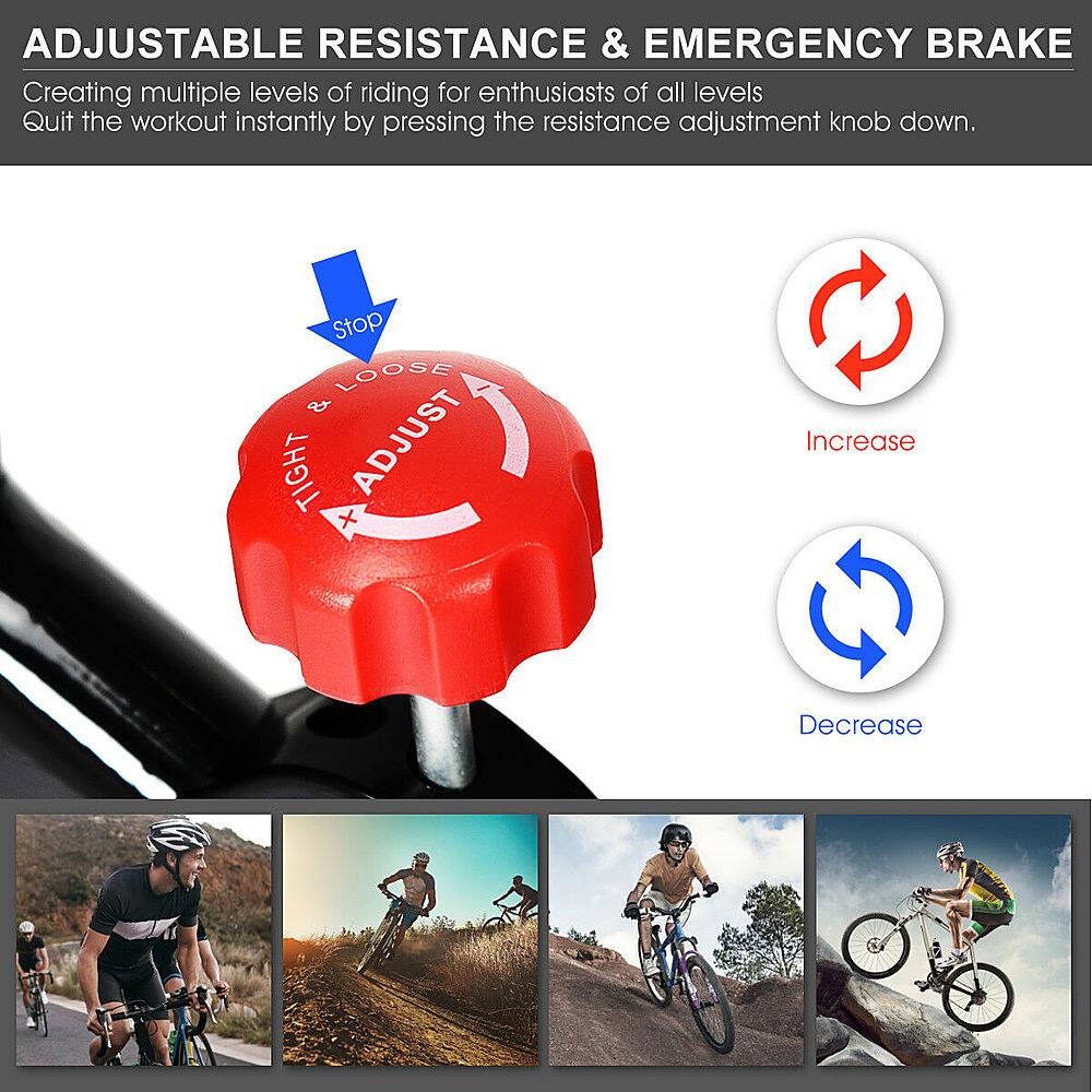 Adjustable Resistance & Emergency Brake: Creating multiple levels of riding for enthusiasts of all levels. Quit the workout instantly by pressing the resistance adjustment knob down. Stop, Loose & Tight Adjust. Increase or Decrease.