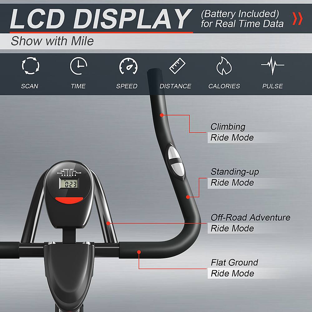 LCD Display (Battery Included) for Real Time Data Show with Mile, SCAN TIME, SPEED, DISTANCE, CALORIES, PULSE, Climbing Ride Mode, Standing-up Ride Mode, Off-Road Adventure Ride Mode, Flat Ground Ride Mode.