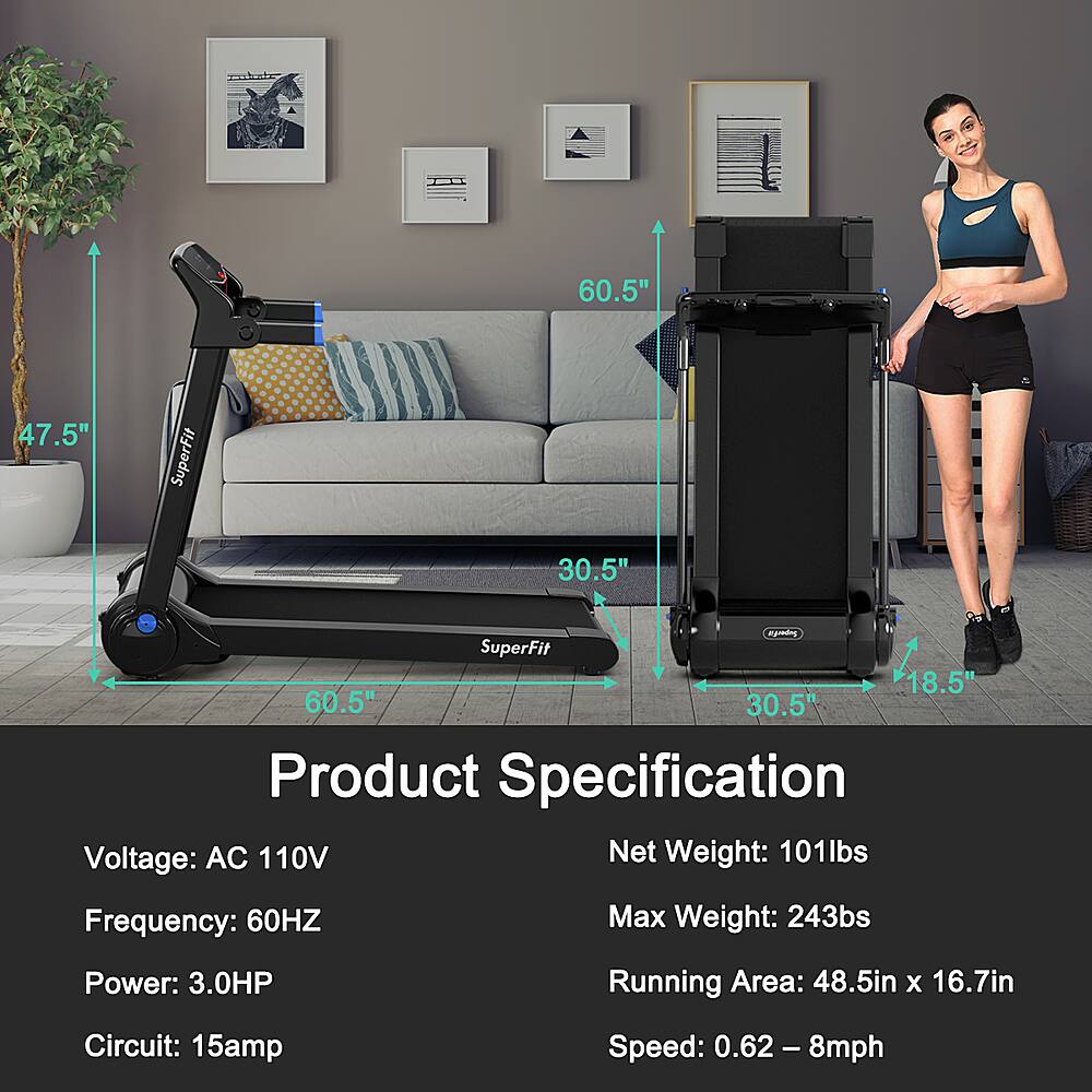 Product Specification:

* Voltage: AC 110V
* Net Weight: 101lbs
* Frequency: 60HZ
* Max Weight: 243bs
* Power: 3.0HP
* Running Area: 48.5in X 16.7in
* Circuit: 15amp
* Speed: 0.62 - 8mph