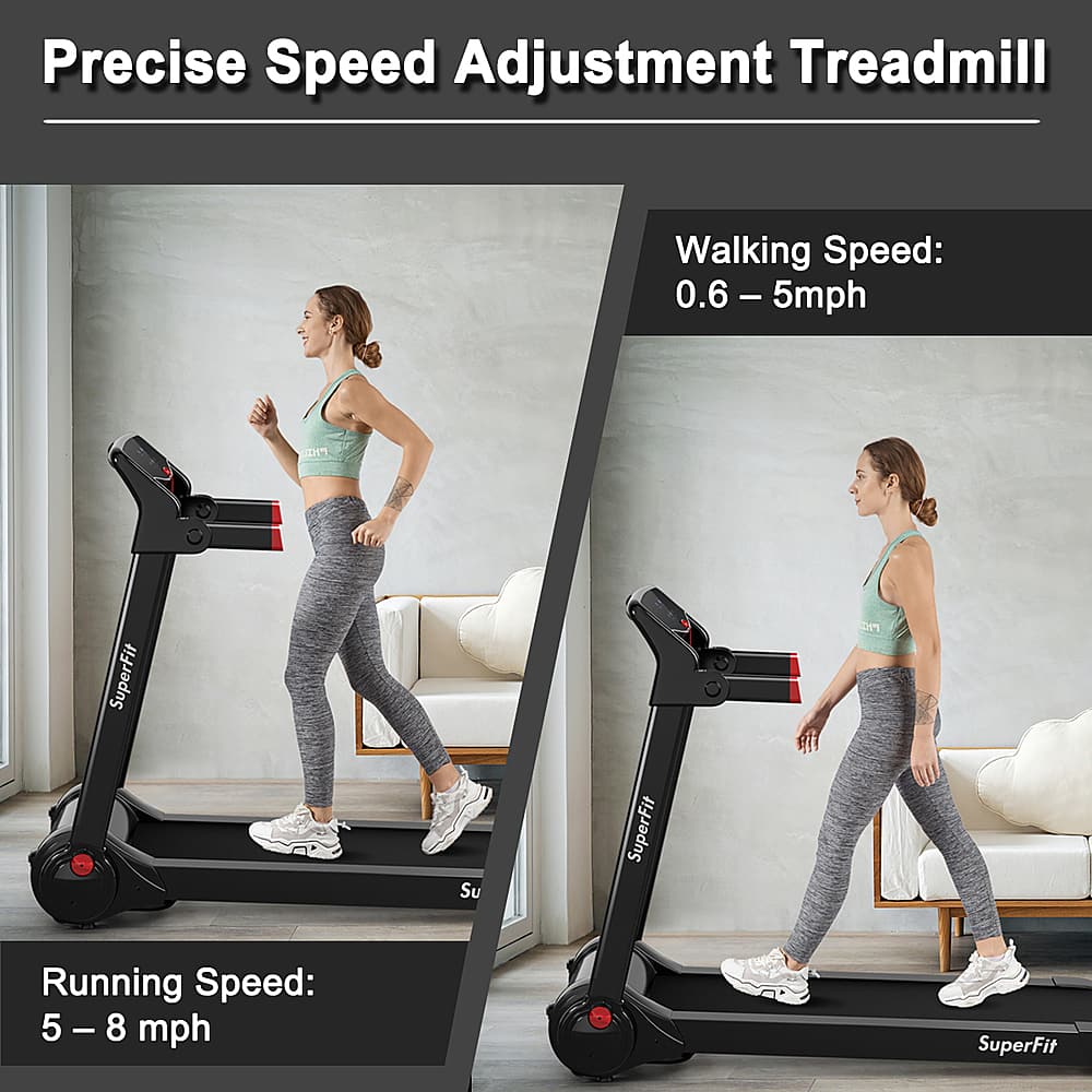 Precise Speed Adjustment Treadmill:
- Walking Speed: 0.6 - 5 mph
- Running Speed: 5 - 8 mph
SuperFit Treadmill:
- Walking Speed: 0.6 - 5 mph
- Running Speed: 5 - 8 mph