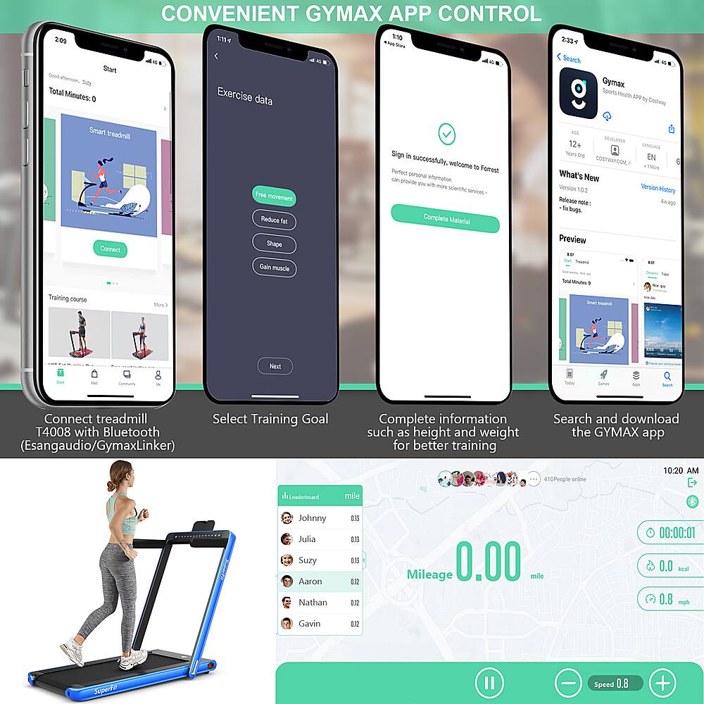 CONVENIENT GYMAX APP CONTROL

* Exercise data
* Gymax Sports Health & Fitness
* Connect treadmill
* Select Training Goal
* Complete information for better training
* Search and download the Gymax app

Total Minutes: 0.00 mile

Johnny Juha
Suzy Aaron
Nathan
Gavin on Superfo II
Speed: 0.8 mph