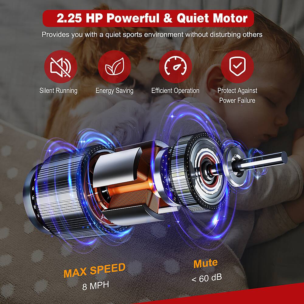 2.25 HP Powerful & Quiet Motor: Provides a quiet sports environment without disturbing others. Silent Running, Energy Saving, Efficient Operation, Protect Against Power Failure. MAX SPEED 8 MPH, Mute < 60 dB.
