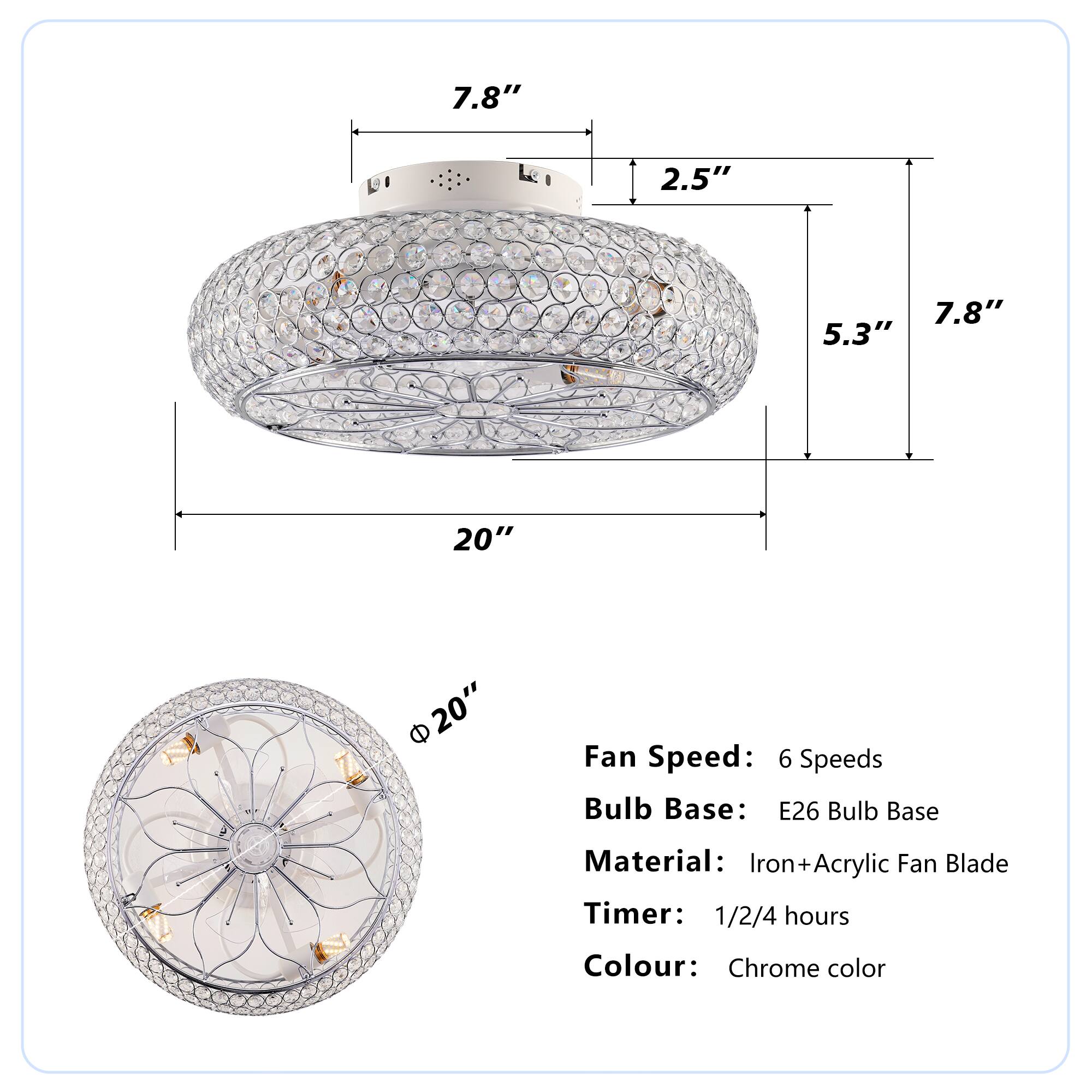 7.8"  
2.5"  
5.3"  
20"  
20"  

Fan Speed: 6 Speeds  
Bulb Base: E26 Bulb Base  
Material: Iron+Acrylic Fan Blade  
Timer: 1/2/4 hours  
Colour: Chrome color