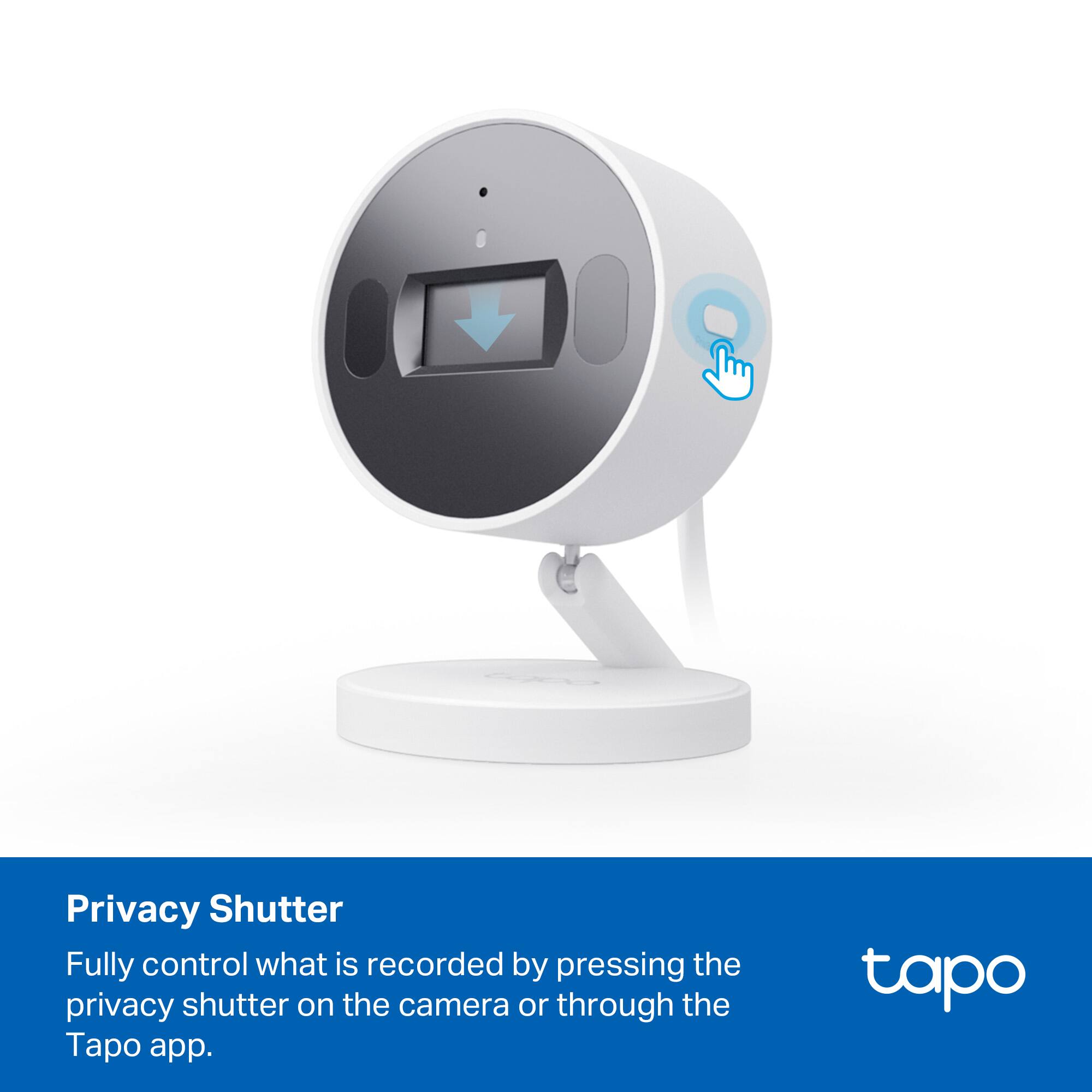 Privacy Shutter

Fully control what is recorded by pressing the privacy shutter on the camera or through the Tapo app.