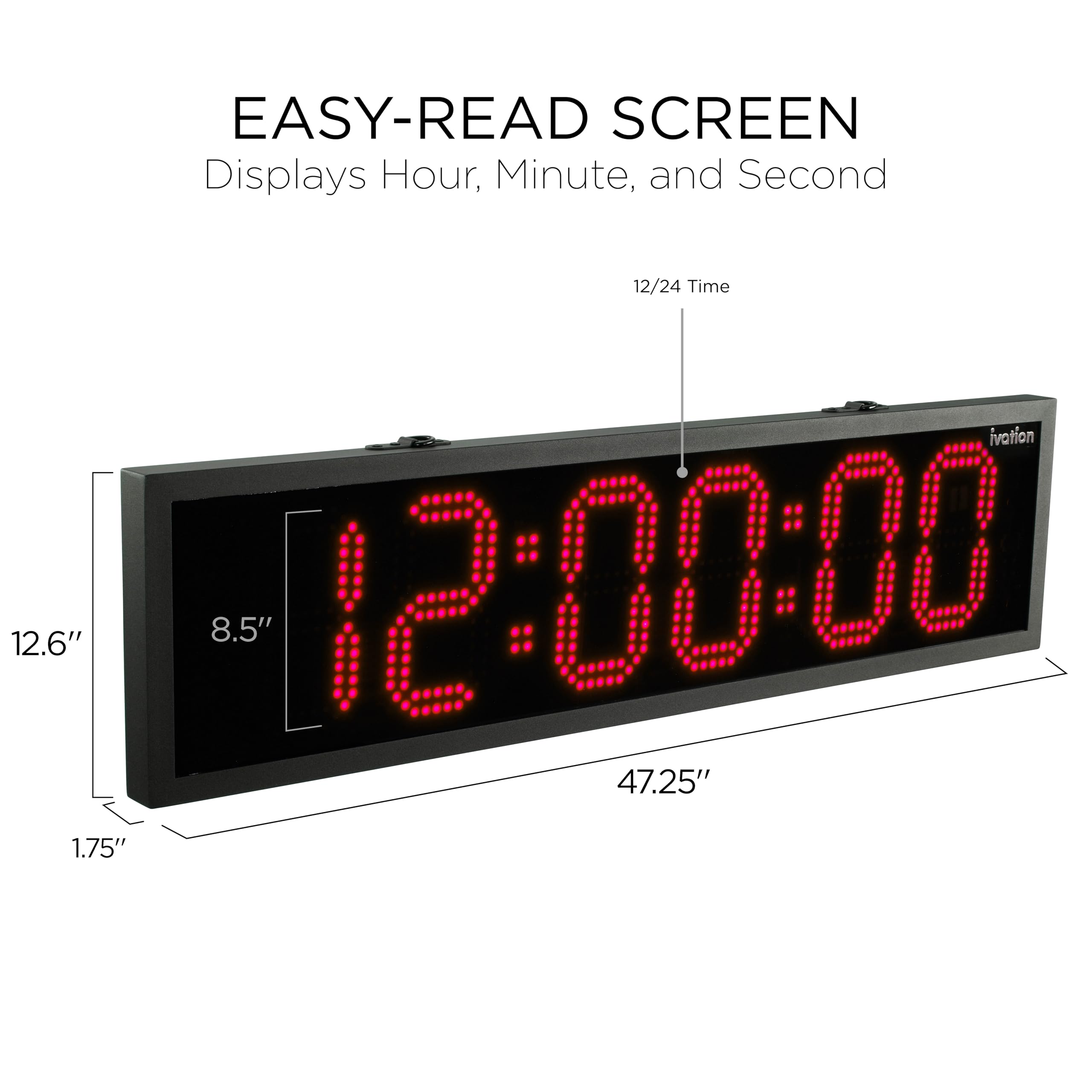 EASY-READ SCREEN  
Displays Hour, Minute, and Second  
12/24 Time  

12.6"  
8.5"  
12:00:00  
47.25"  
1.75"