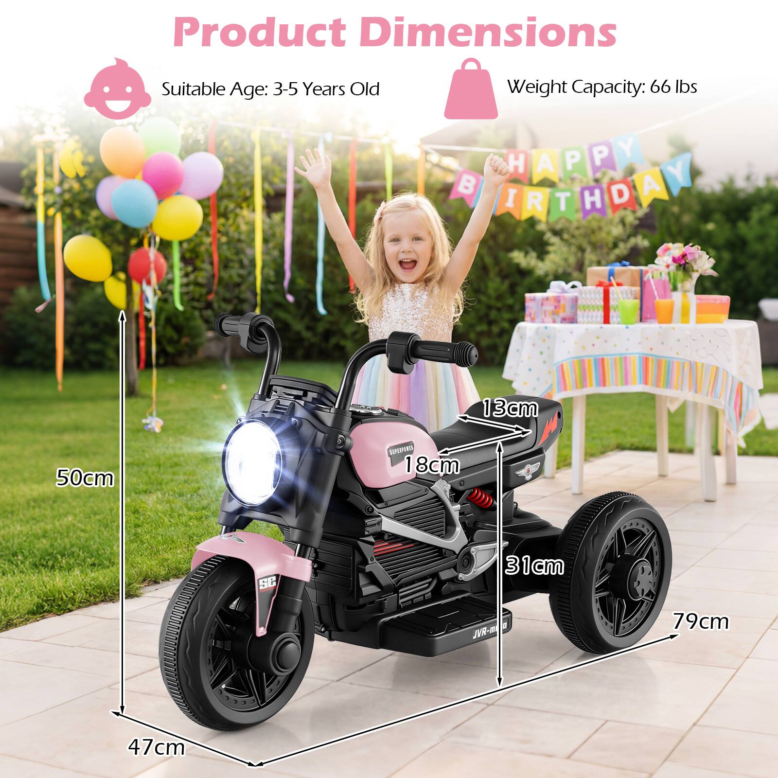 Product Dimensions  
Suitable Age: 3-5 Years Old  
Weight Capacity: 66 lbs  

HAPPY BIRTHDAY  

13cm  
50cm  
18cm  
31cm  
79cm  
47cm