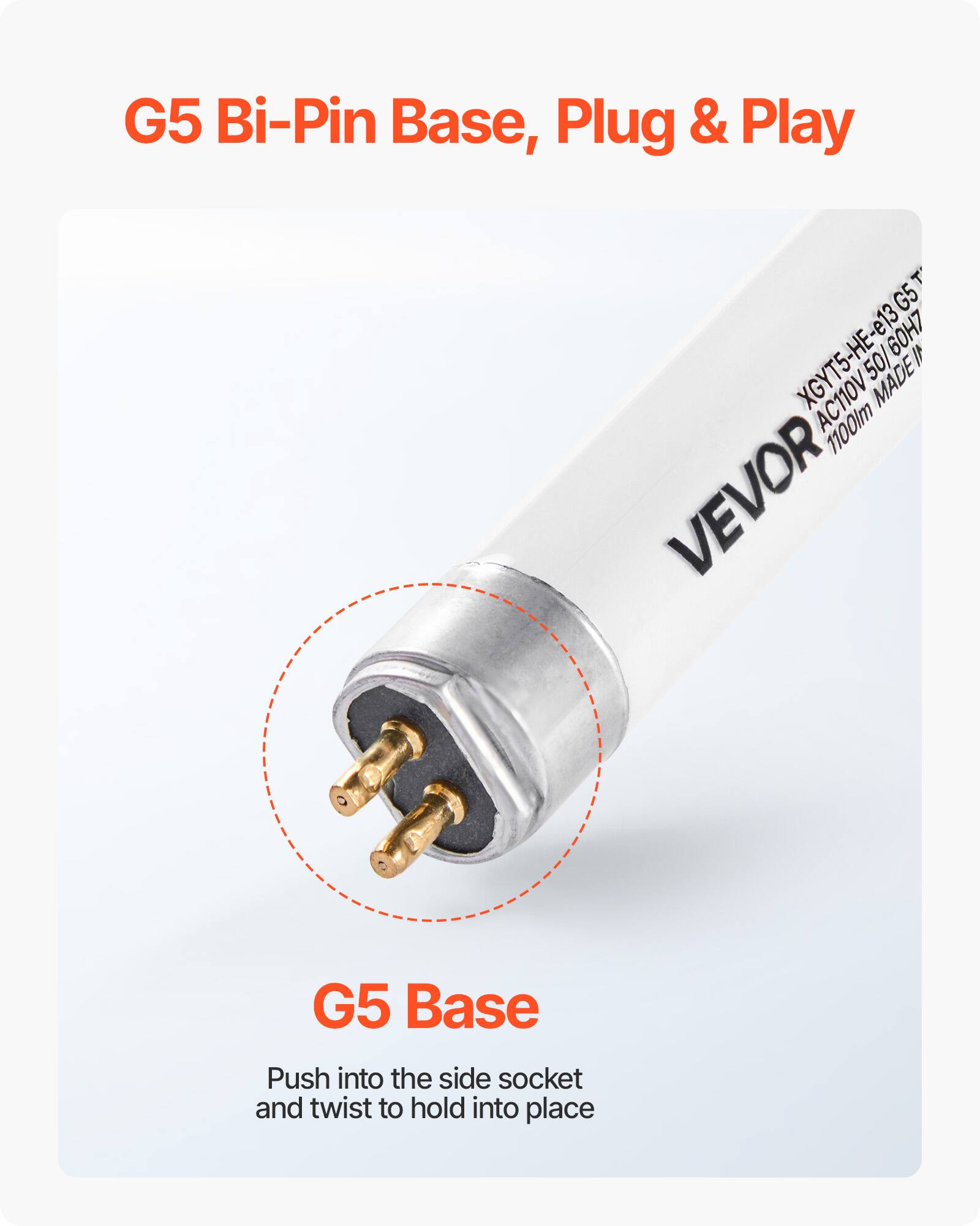 G5 Bi-Pin Base, Plug & Play

G5 Base

Push into the side socket and twist to hold into place

XGYT5-HE-e13 G5  
50/60H7  
AC110V  
1100lm  
VEVOR