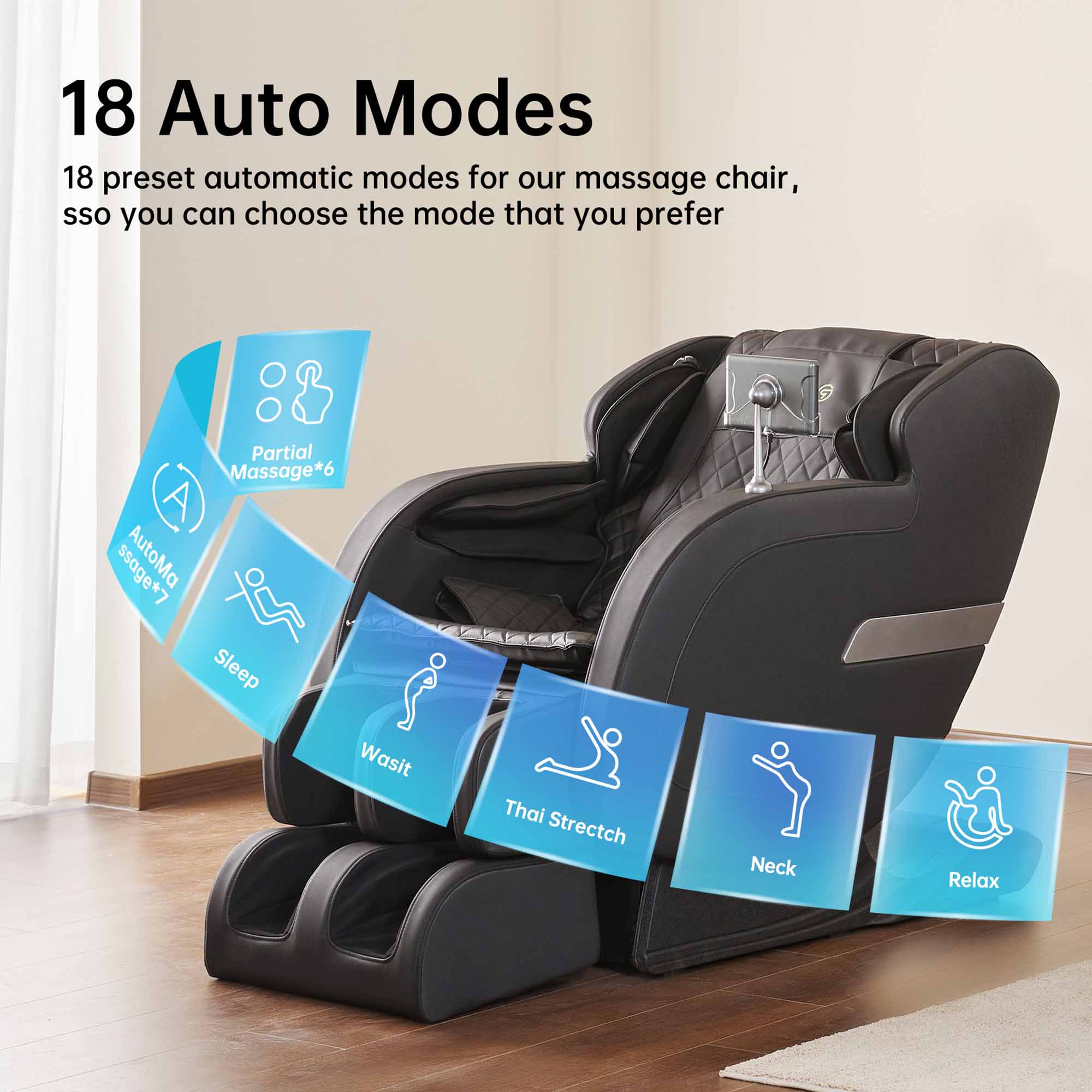 18 Auto Modes

18 preset automatic modes for our massage chair, so you can choose the mode that you prefer

- Partial Massage*6
- Auto Massage*7
- Sleep
- Waist
- Thai Stretch
- Neck
- Relax