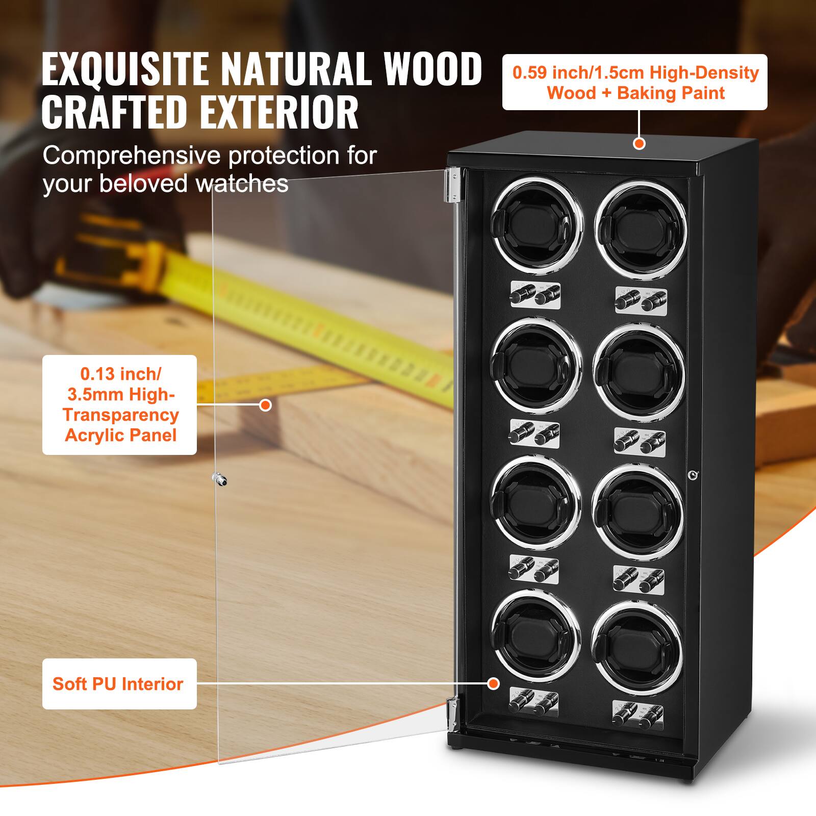 EXQUISITE NATURAL WOOD  
CRAFTED EXTERIOR  
Comprehensive protection for your beloved watches  

0.59 inch/1.5 cm High-Density Wood + Baking Paint  

0.13 inch/3.5 mm High-Transparency Acrylic Panel  

Soft PU Interior